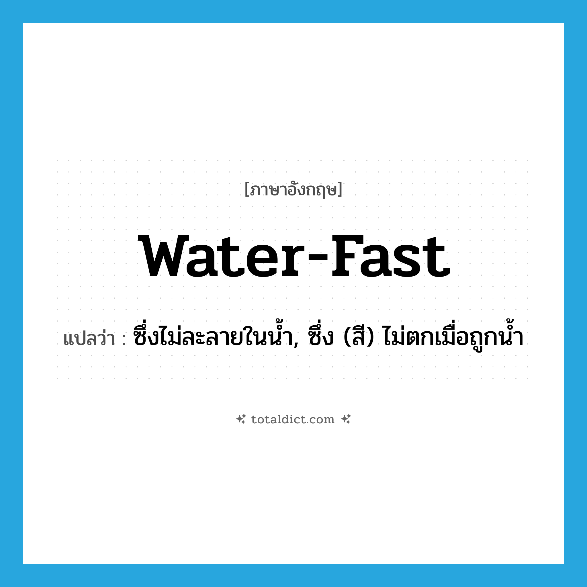 water-fast แปลว่า?, คำศัพท์ภาษาอังกฤษ water-fast แปลว่า ซึ่งไม่ละลายในน้ำ, ซึ่ง (สี) ไม่ตกเมื่อถูกน้ำ ประเภท ADJ หมวด ADJ