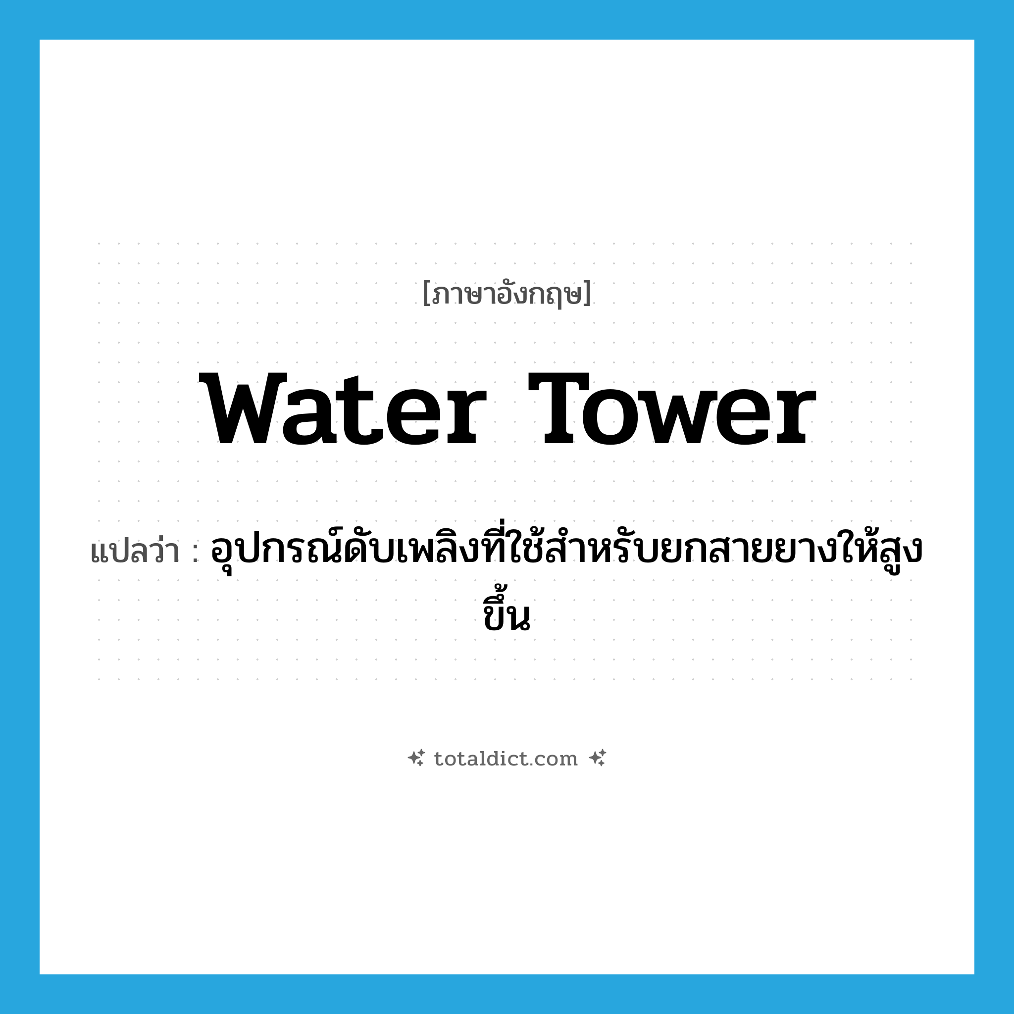 water tower แปลว่า?, คำศัพท์ภาษาอังกฤษ water tower แปลว่า อุปกรณ์ดับเพลิงที่ใช้สำหรับยกสายยางให้สูงขึ้น ประเภท N หมวด N