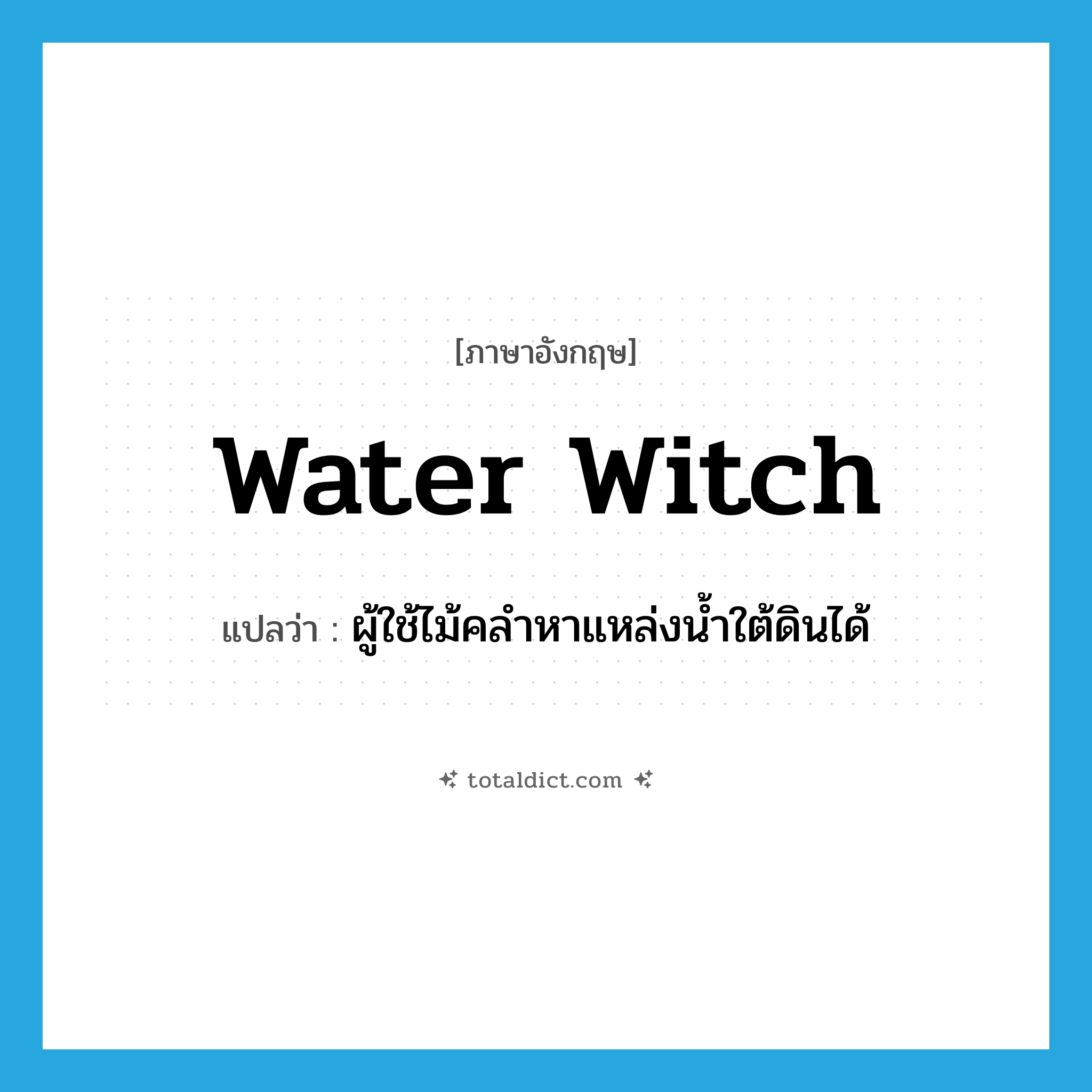water witch แปลว่า?, คำศัพท์ภาษาอังกฤษ water witch แปลว่า ผู้ใช้ไม้คลำหาแหล่งน้ำใต้ดินได้ ประเภท N หมวด N