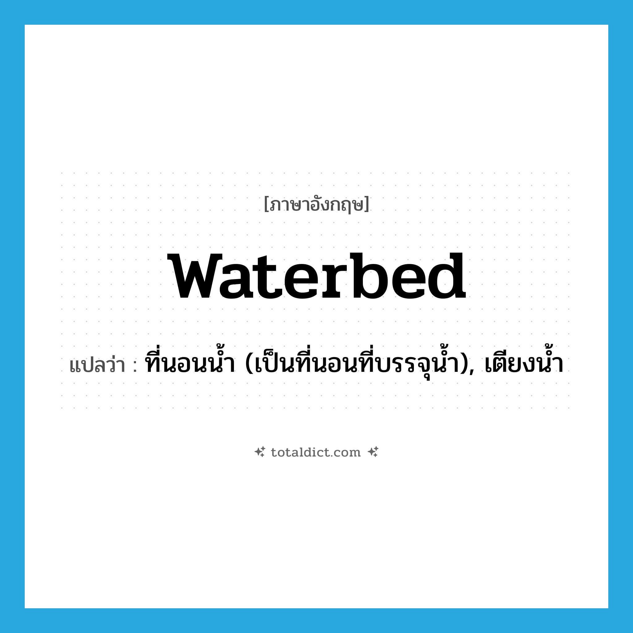 waterbed แปลว่า?, คำศัพท์ภาษาอังกฤษ waterbed แปลว่า ที่นอนน้ำ (เป็นที่นอนที่บรรจุน้ำ), เตียงน้ำ ประเภท N หมวด N