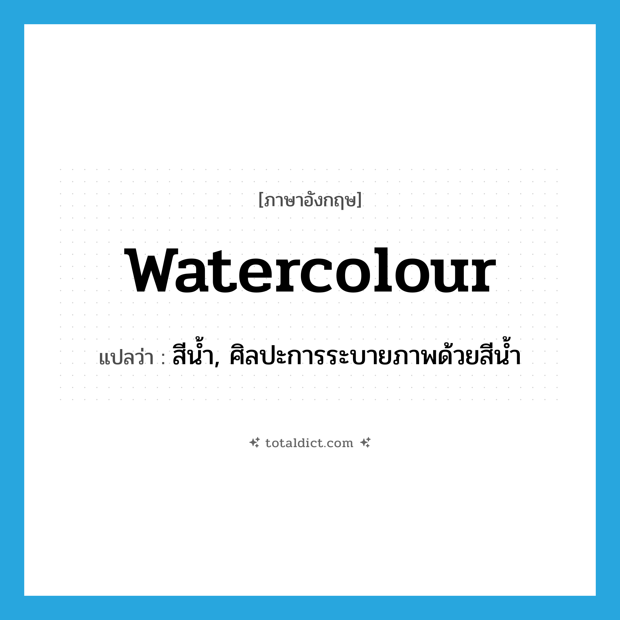 สีน้ำ, ศิลปะการระบายภาพด้วยสีน้ำ ภาษาอังกฤษ?, คำศัพท์ภาษาอังกฤษ สีน้ำ, ศิลปะการระบายภาพด้วยสีน้ำ แปลว่า watercolour ประเภท N หมวด N