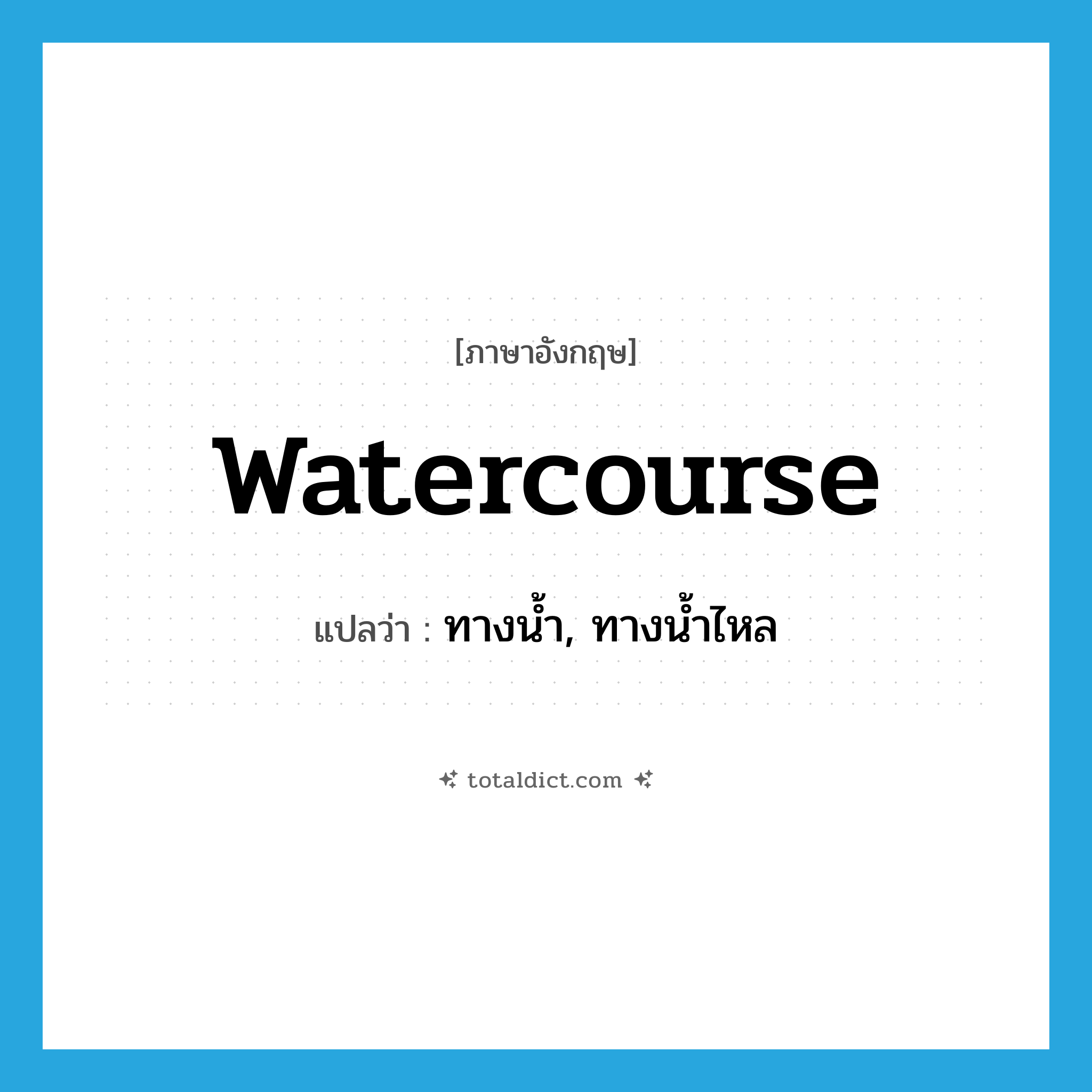 watercourse แปลว่า?, คำศัพท์ภาษาอังกฤษ watercourse แปลว่า ทางน้ำ, ทางน้ำไหล ประเภท N หมวด N