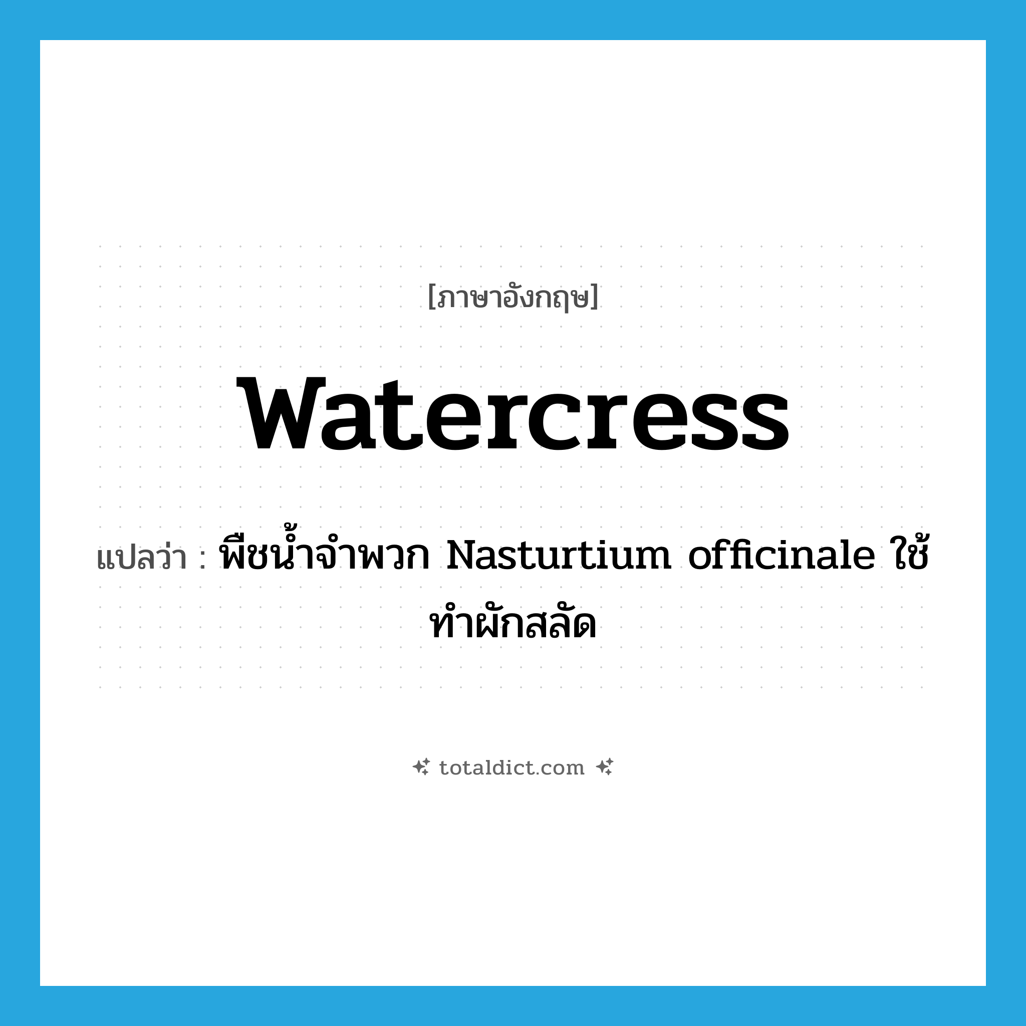 watercress แปลว่า?, คำศัพท์ภาษาอังกฤษ watercress แปลว่า พืชน้ำจำพวก Nasturtium officinale ใช้ทำผักสลัด ประเภท N หมวด N