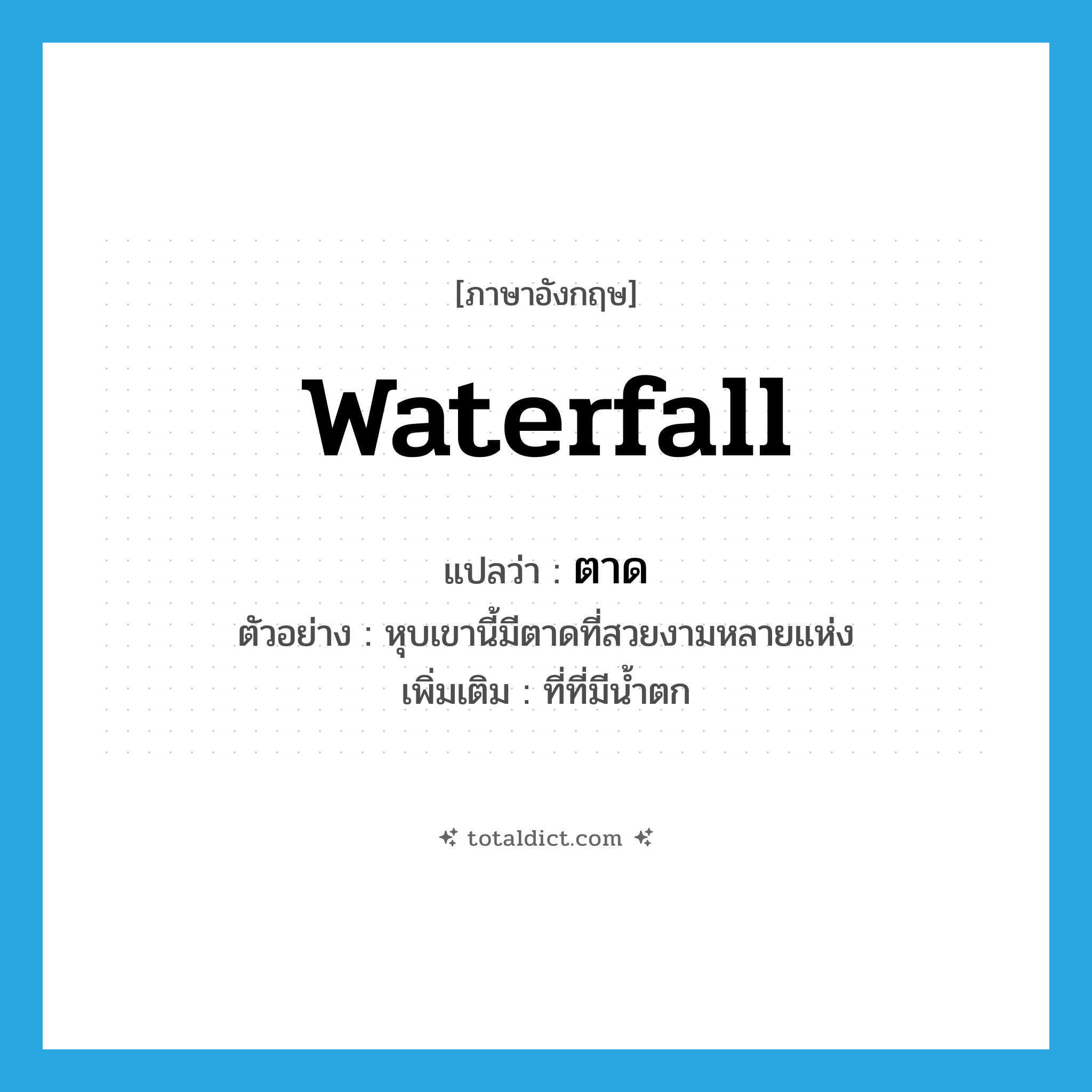 ตาด ภาษาอังกฤษ?, คำศัพท์ภาษาอังกฤษ ตาด แปลว่า waterfall ประเภท N ตัวอย่าง หุบเขานี้มีตาดที่สวยงามหลายแห่ง เพิ่มเติม ที่ที่มีน้ำตก หมวด N
