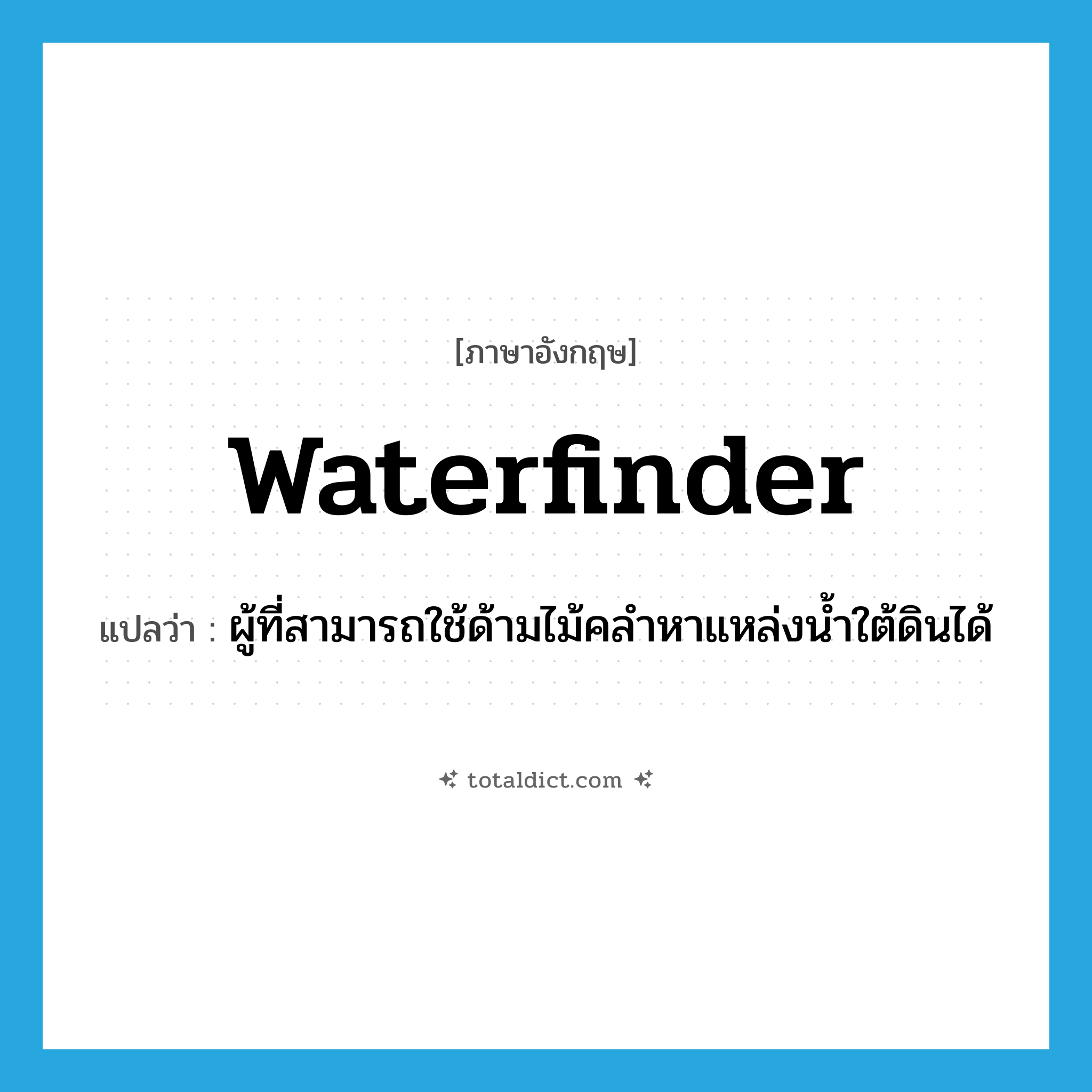 waterfinder แปลว่า?, คำศัพท์ภาษาอังกฤษ waterfinder แปลว่า ผู้ที่สามารถใช้ด้ามไม้คลำหาแหล่งน้ำใต้ดินได้ ประเภท N หมวด N