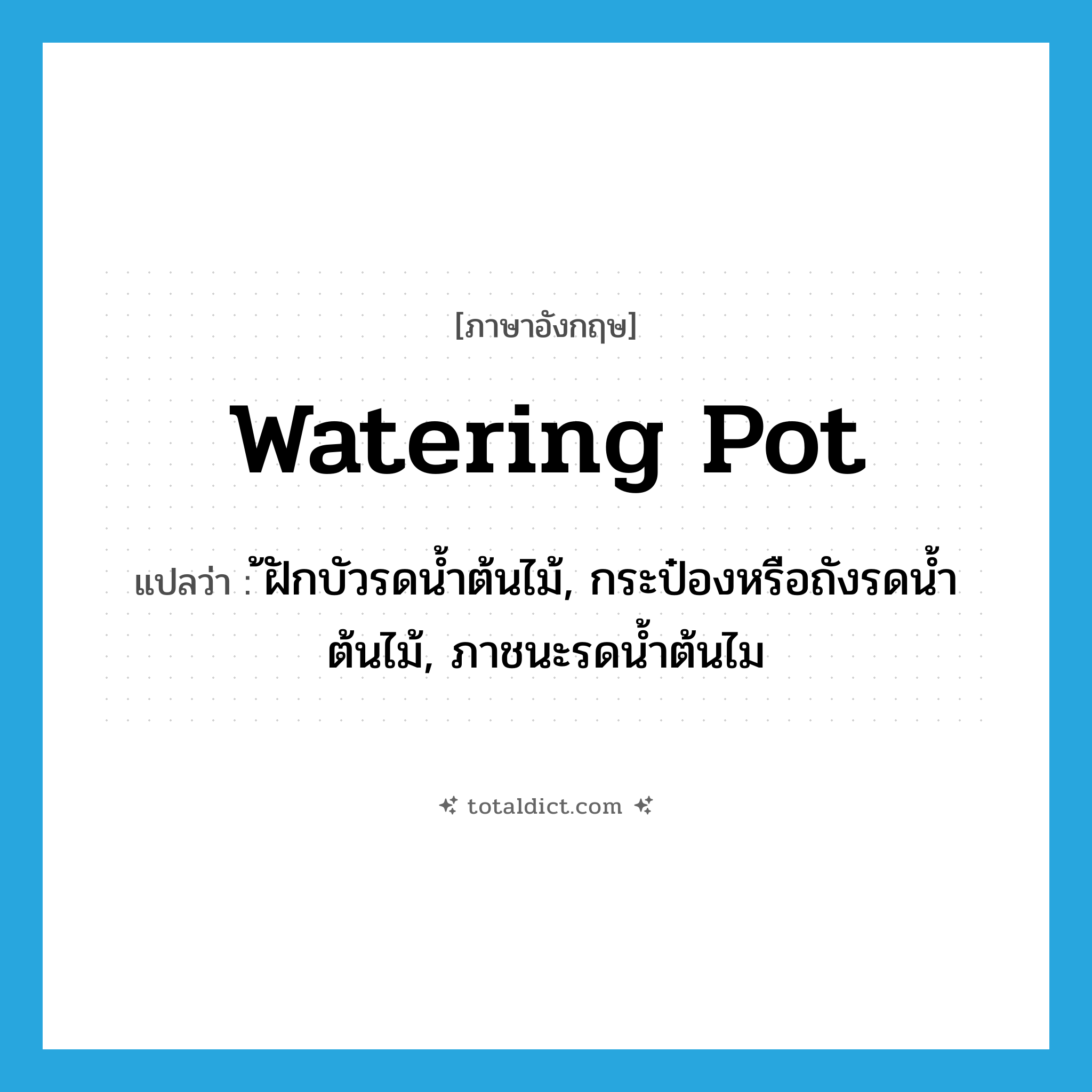 watering pot แปลว่า?, คำศัพท์ภาษาอังกฤษ watering pot แปลว่า ้ฝักบัวรดน้ำต้นไม้, กระป๋องหรือถังรดน้ำต้นไม้, ภาชนะรดน้ำต้นไม ประเภท N หมวด N