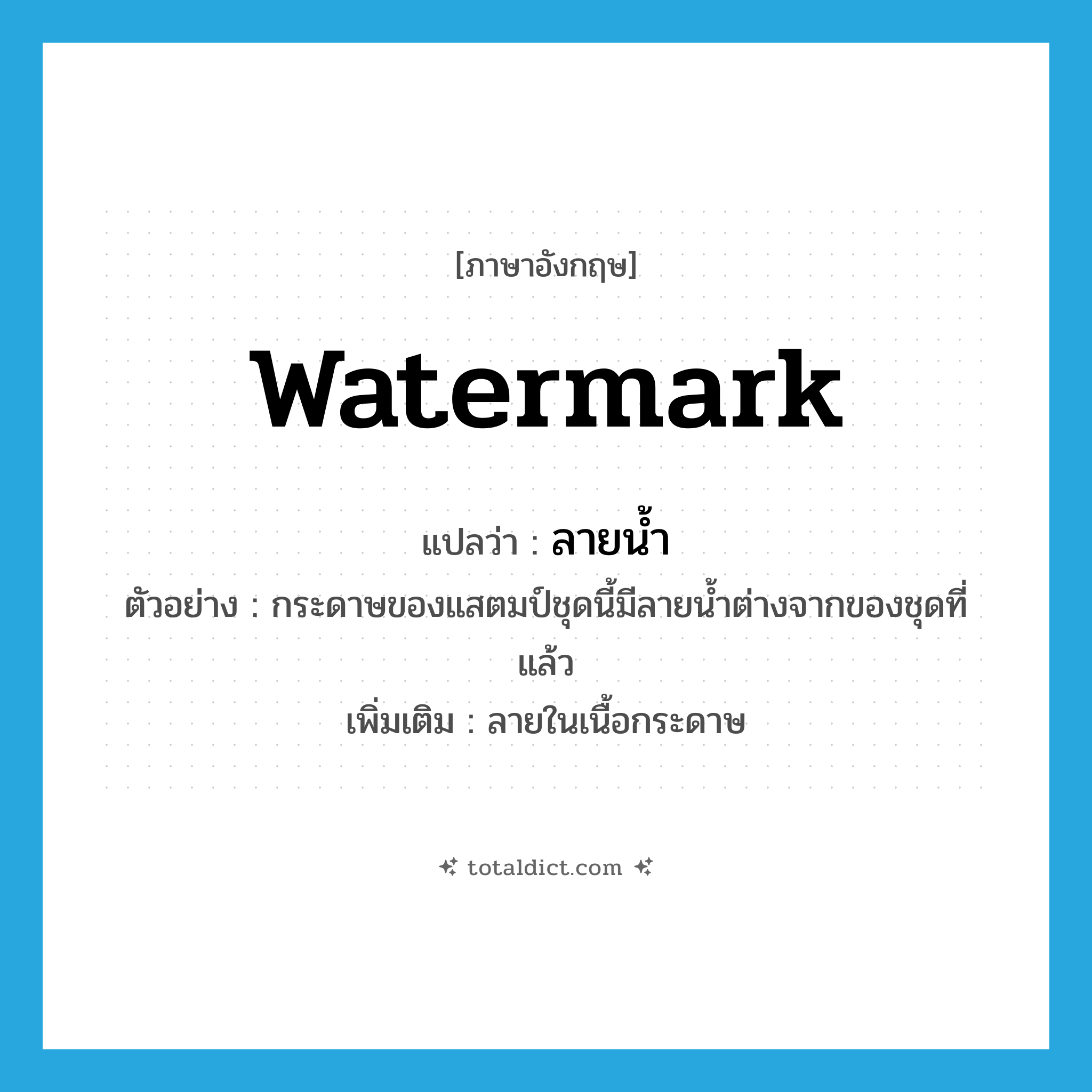 watermark แปลว่า?, คำศัพท์ภาษาอังกฤษ watermark แปลว่า ลายน้ำ ประเภท N ตัวอย่าง กระดาษของแสตมป์ชุดนี้มีลายน้ำต่างจากของชุดที่แล้ว เพิ่มเติม ลายในเนื้อกระดาษ หมวด N