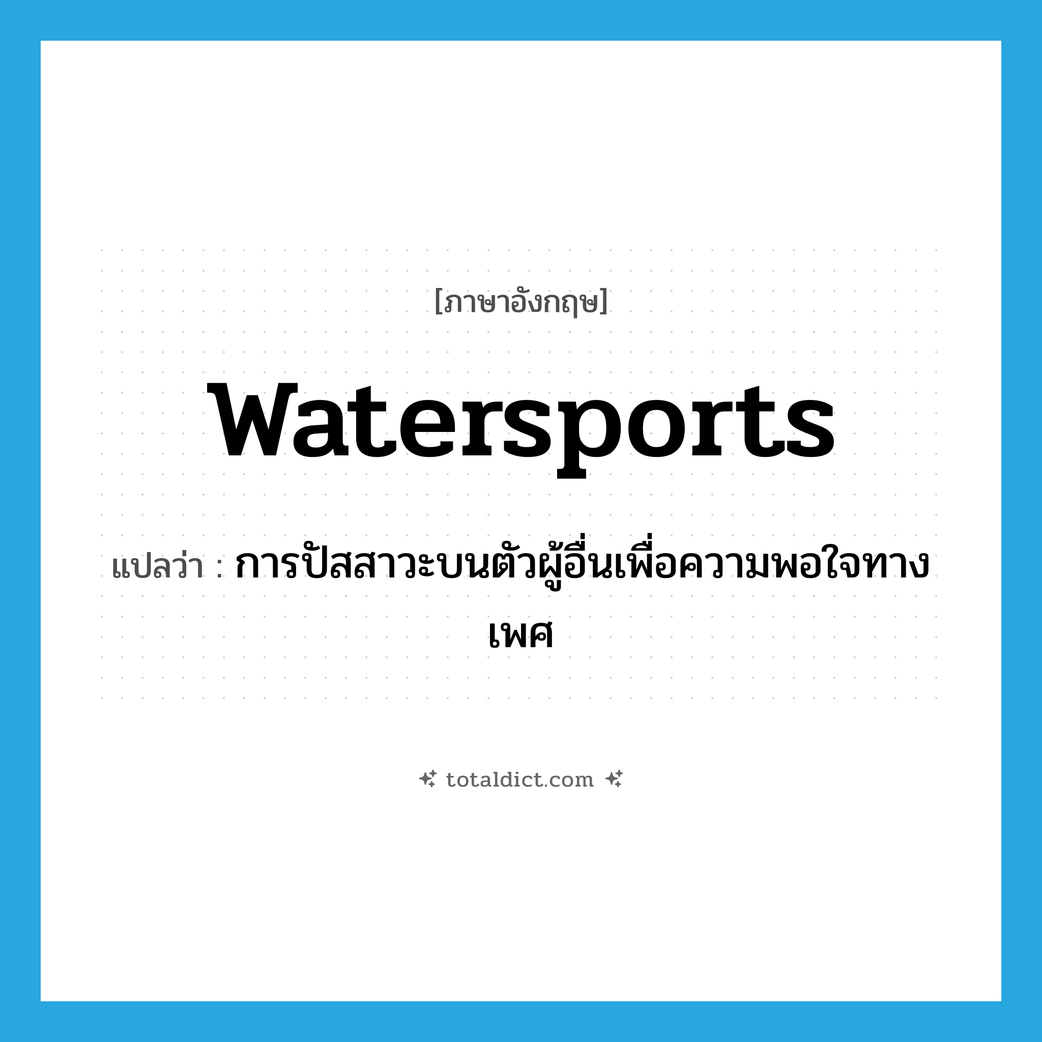 watersports แปลว่า?, คำศัพท์ภาษาอังกฤษ watersports แปลว่า การปัสสาวะบนตัวผู้อื่นเพื่อความพอใจทางเพศ ประเภท SL หมวด SL