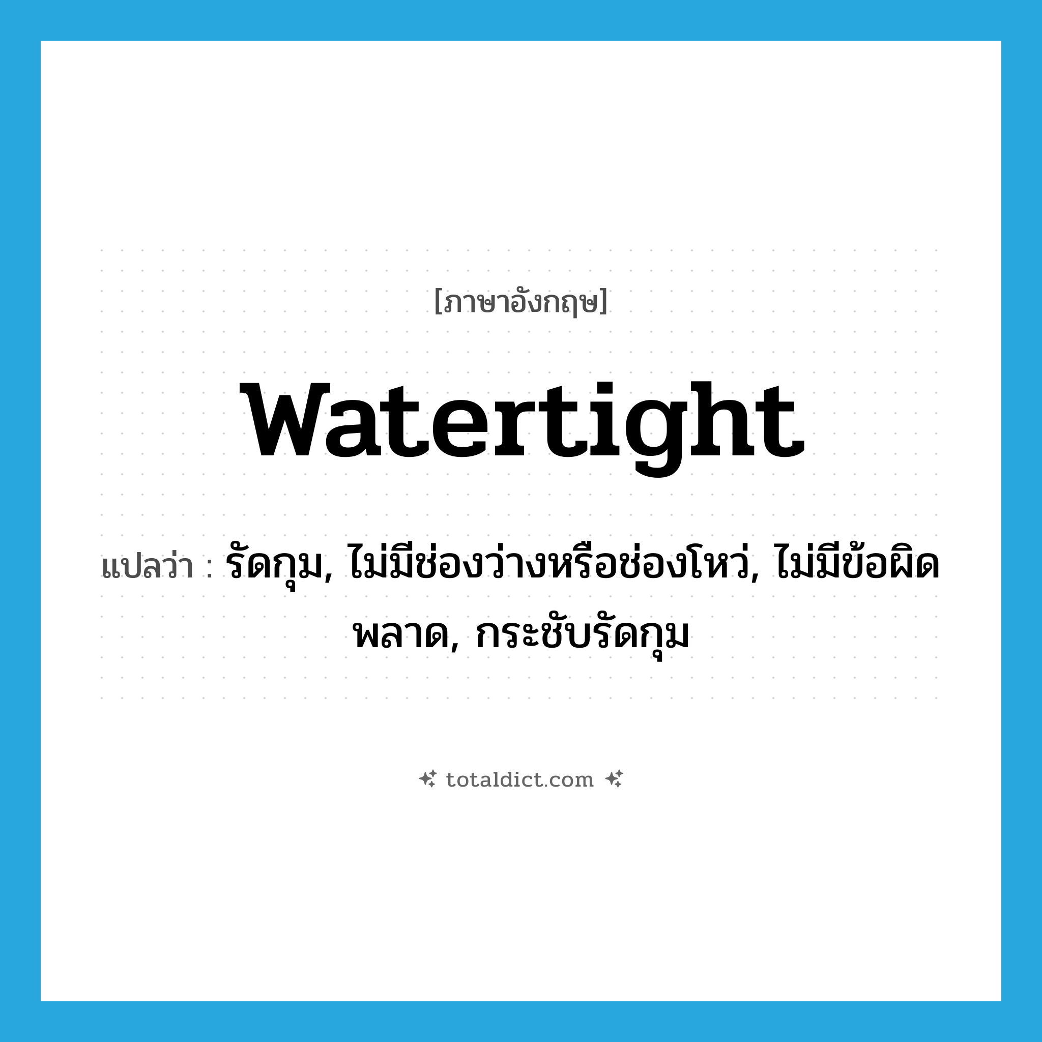 watertight แปลว่า?, คำศัพท์ภาษาอังกฤษ watertight แปลว่า รัดกุม, ไม่มีช่องว่างหรือช่องโหว่, ไม่มีข้อผิดพลาด, กระชับรัดกุม ประเภท ADJ หมวด ADJ
