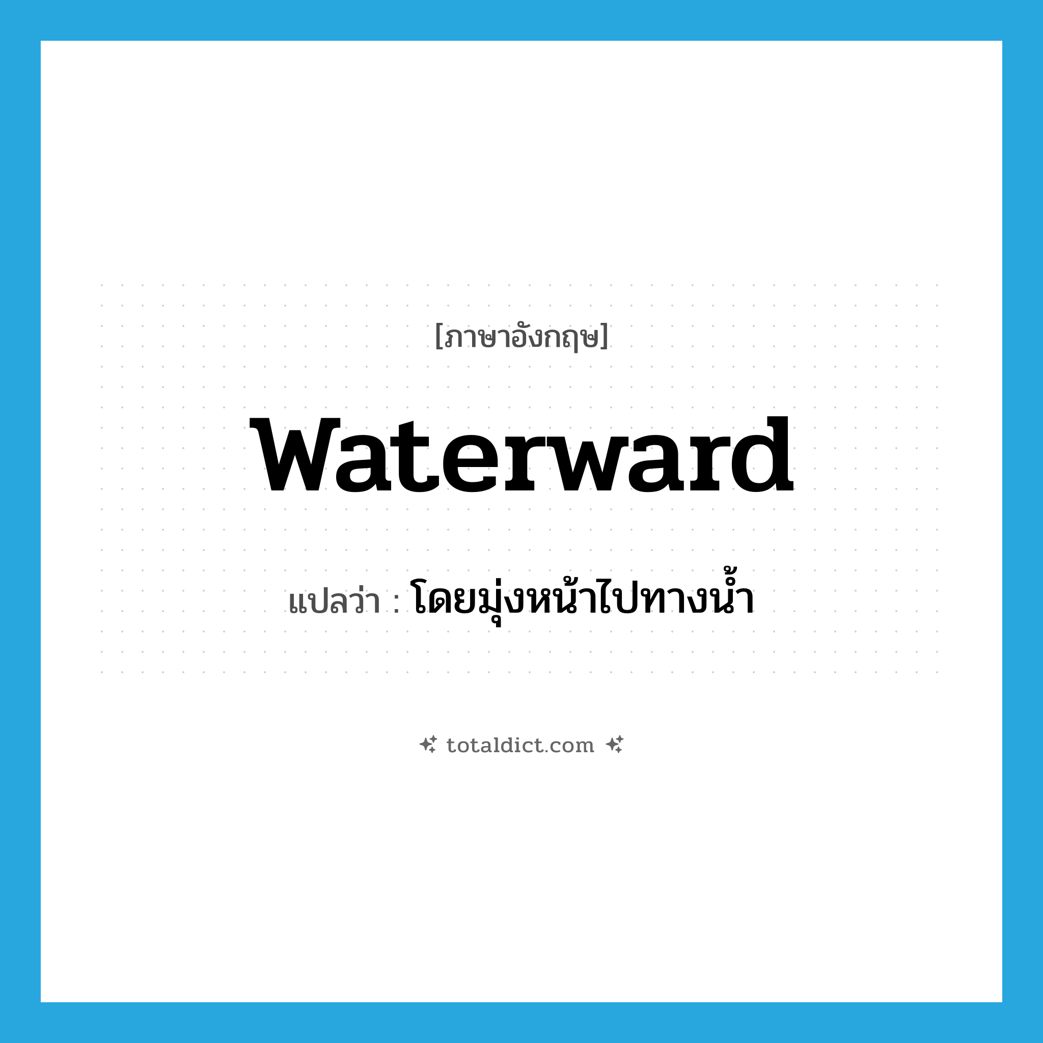 waterward แปลว่า?, คำศัพท์ภาษาอังกฤษ waterward แปลว่า โดยมุ่งหน้าไปทางน้ำ ประเภท ADV หมวด ADV