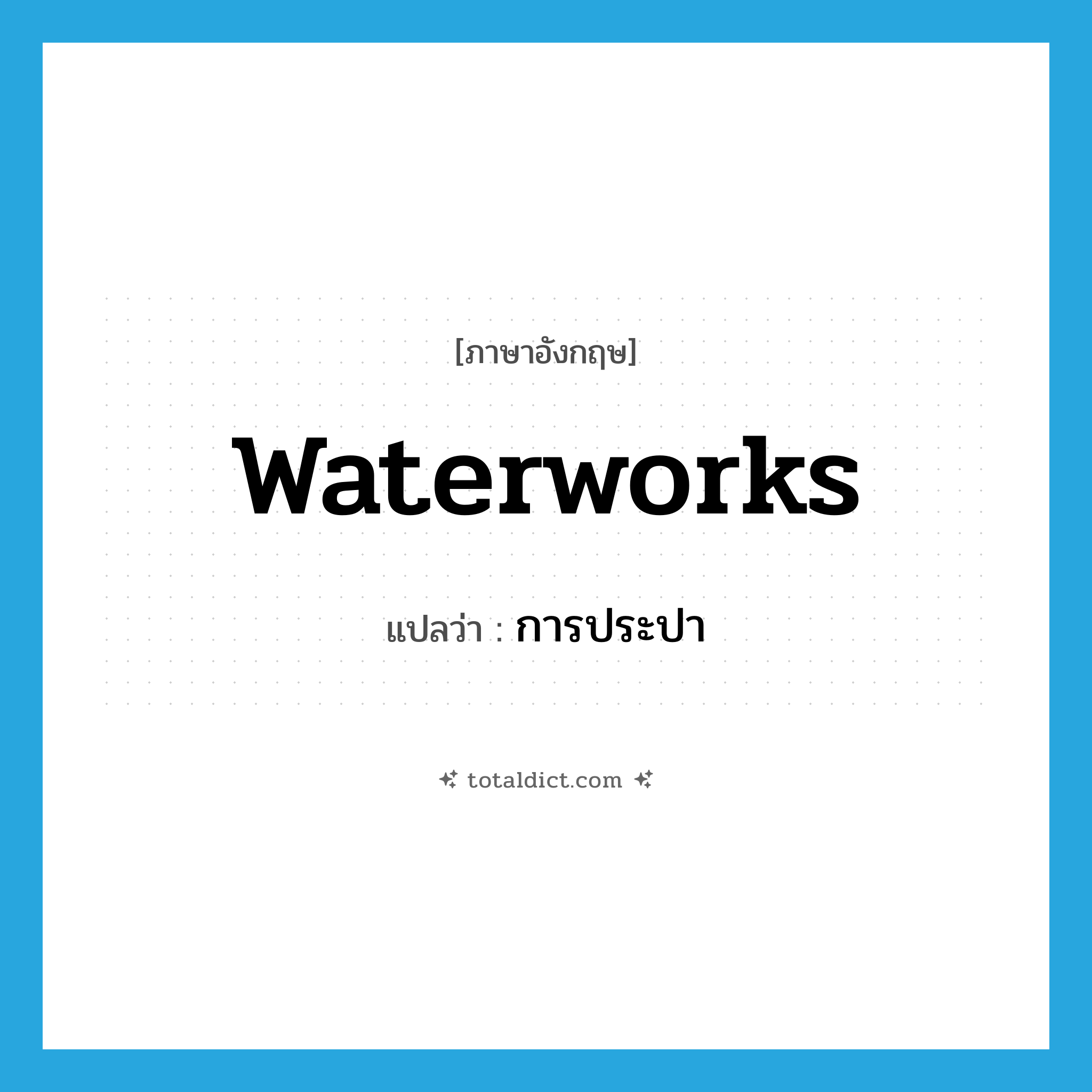 waterworks แปลว่า?, คำศัพท์ภาษาอังกฤษ waterworks แปลว่า การประปา ประเภท N หมวด N