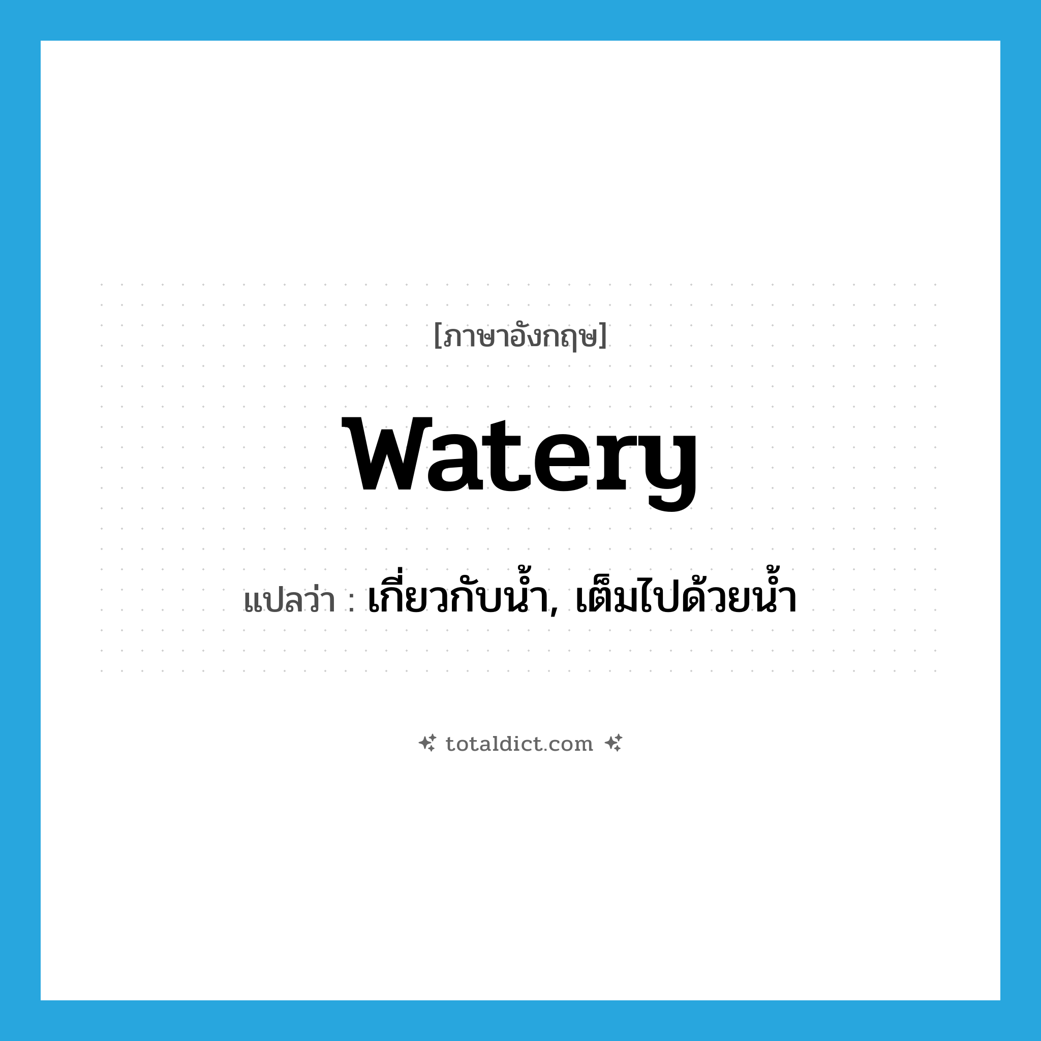 watery แปลว่า?, คำศัพท์ภาษาอังกฤษ watery แปลว่า เกี่ยวกับน้ำ, เต็มไปด้วยน้ำ ประเภท ADJ หมวด ADJ