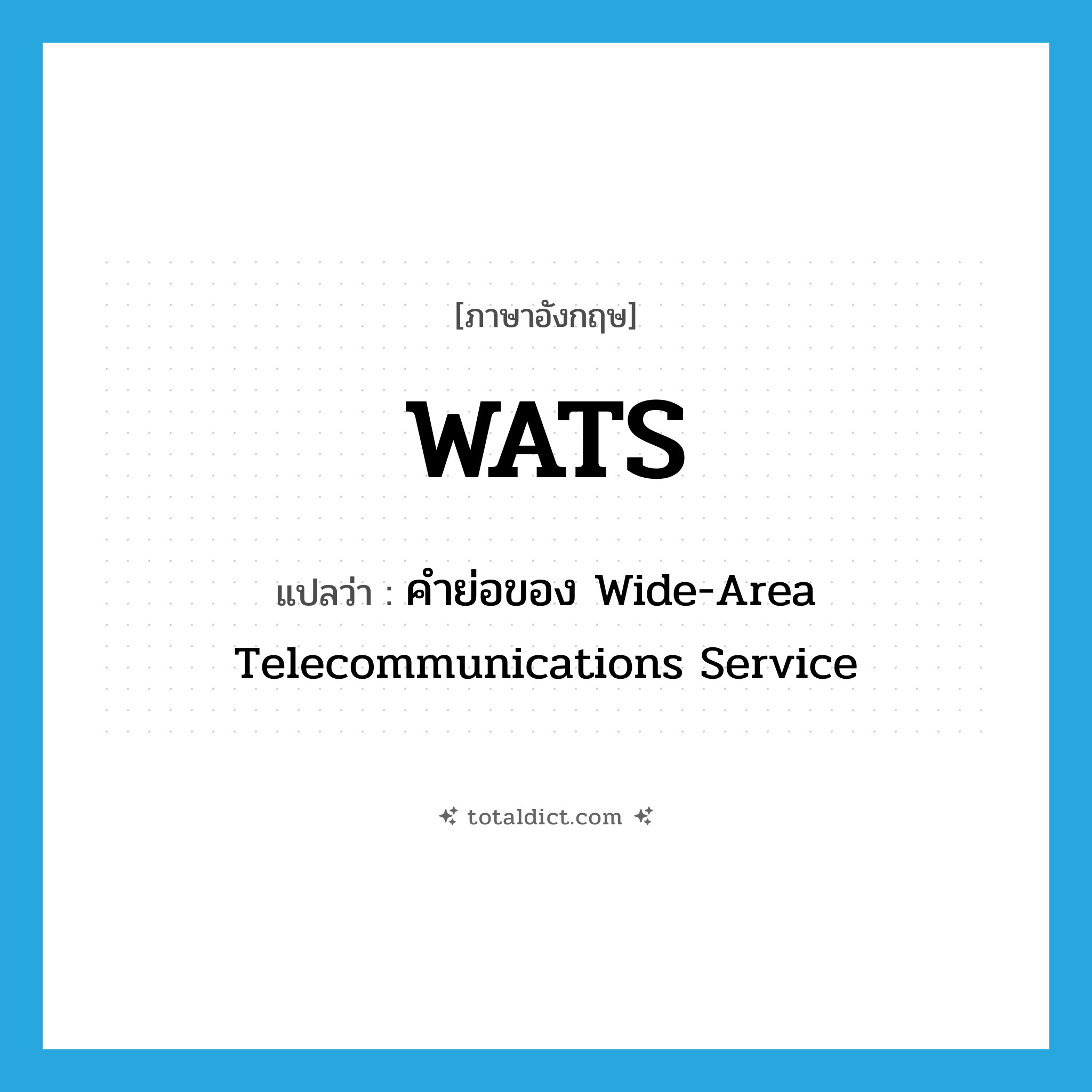 WATS แปลว่า?, คำศัพท์ภาษาอังกฤษ WATS แปลว่า คำย่อของ Wide-Area Telecommunications Service ประเภท ABBR หมวด ABBR