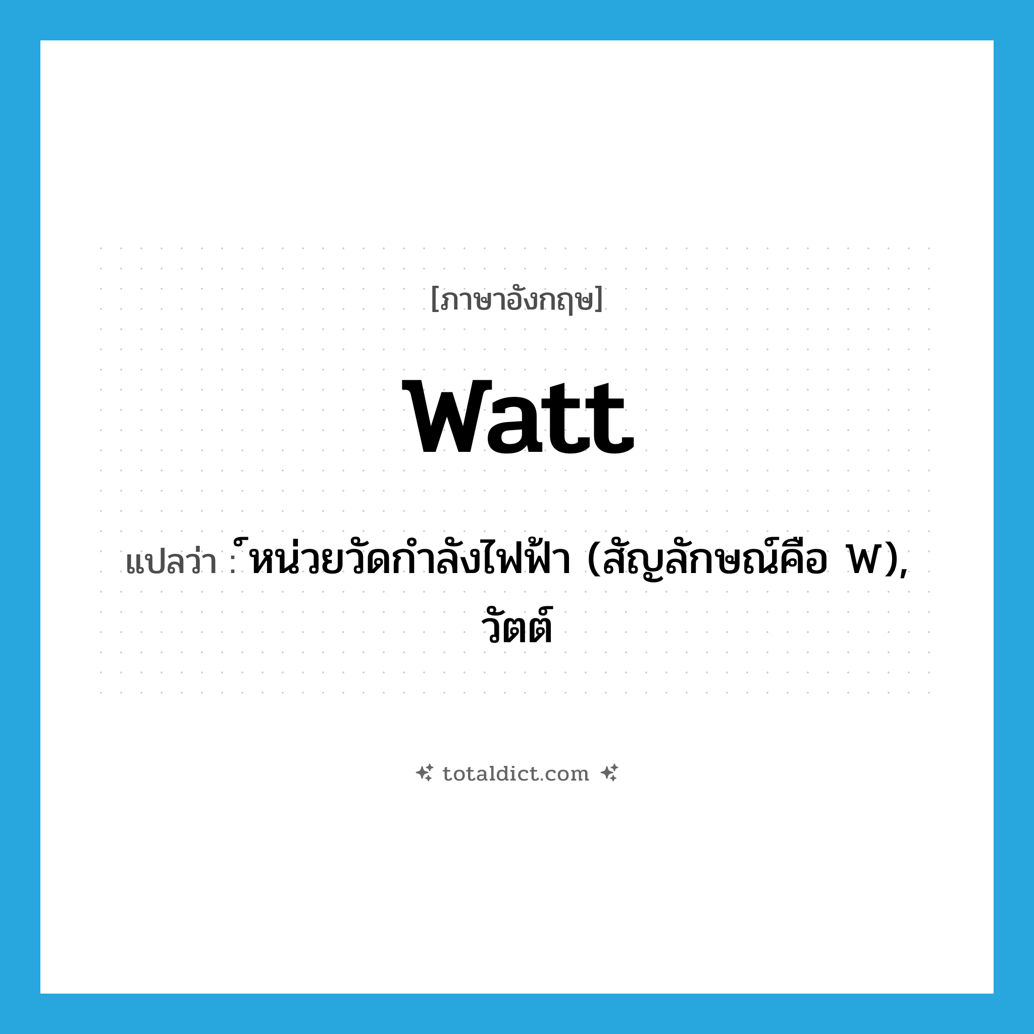 watt แปลว่า?, คำศัพท์ภาษาอังกฤษ watt แปลว่า ์หน่วยวัดกำลังไฟฟ้า (สัญลักษณ์คือ W), วัตต์ ประเภท N หมวด N