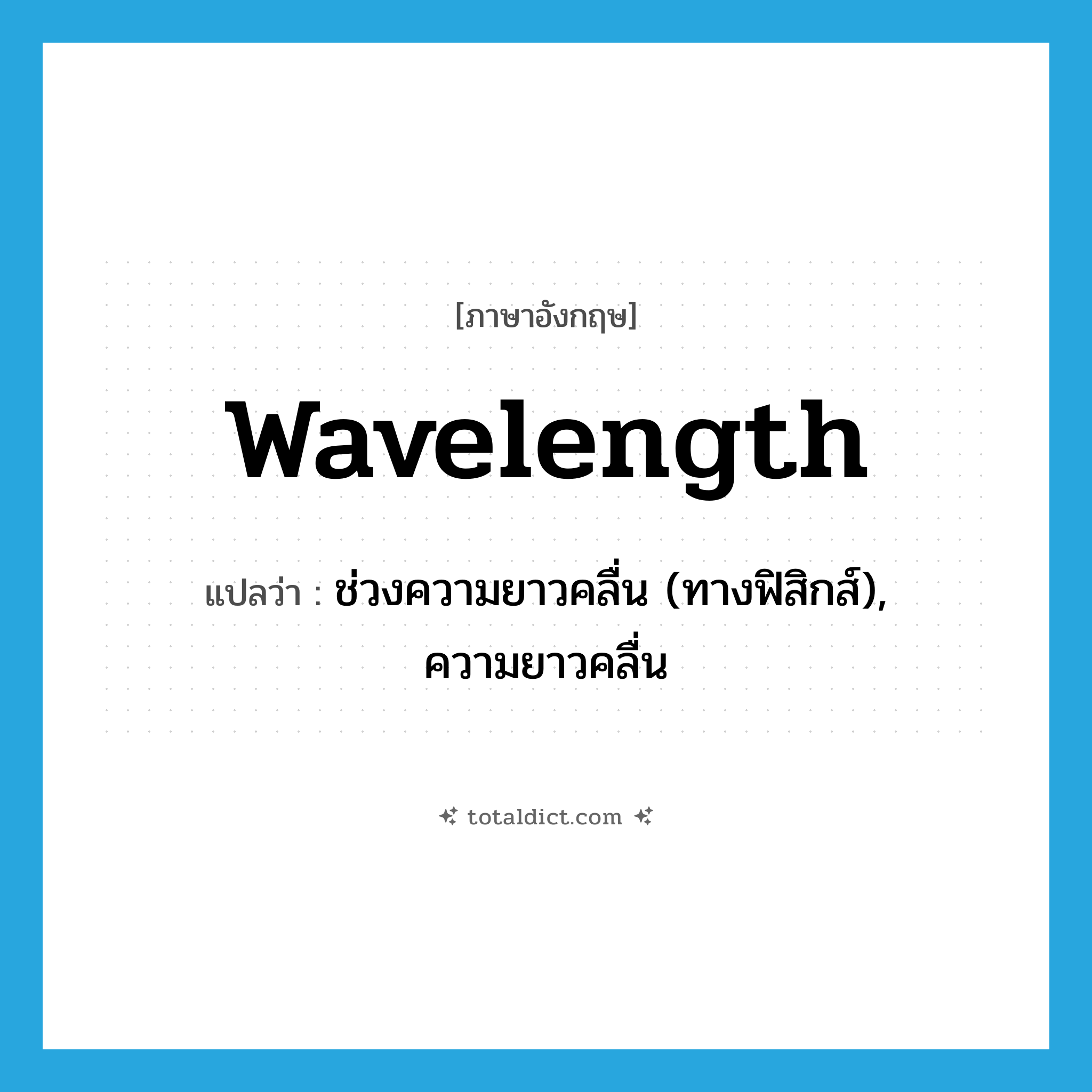 wavelength แปลว่า?, คำศัพท์ภาษาอังกฤษ wavelength แปลว่า ช่วงความยาวคลื่น (ทางฟิสิกส์), ความยาวคลื่น ประเภท N หมวด N