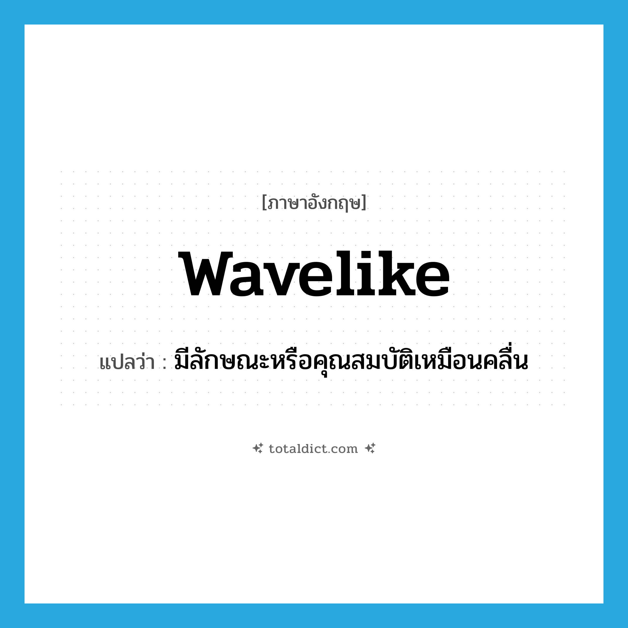 wavelike แปลว่า?, คำศัพท์ภาษาอังกฤษ wavelike แปลว่า มีลักษณะหรือคุณสมบัติเหมือนคลื่น ประเภท ADJ หมวด ADJ