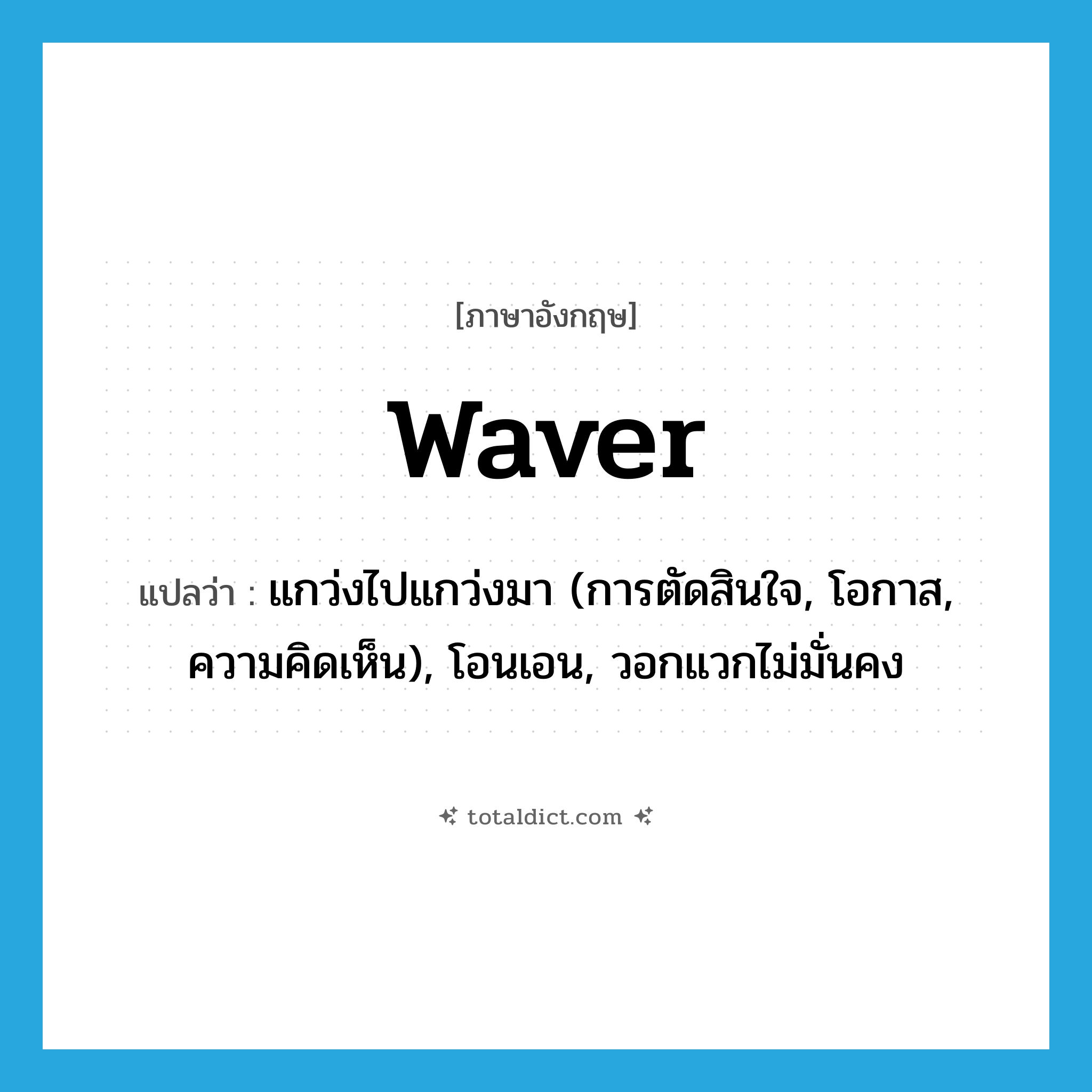 waver แปลว่า?, คำศัพท์ภาษาอังกฤษ waver แปลว่า แกว่งไปแกว่งมา (การตัดสินใจ, โอกาส, ความคิดเห็น), โอนเอน, วอกแวกไม่มั่นคง ประเภท VI หมวด VI