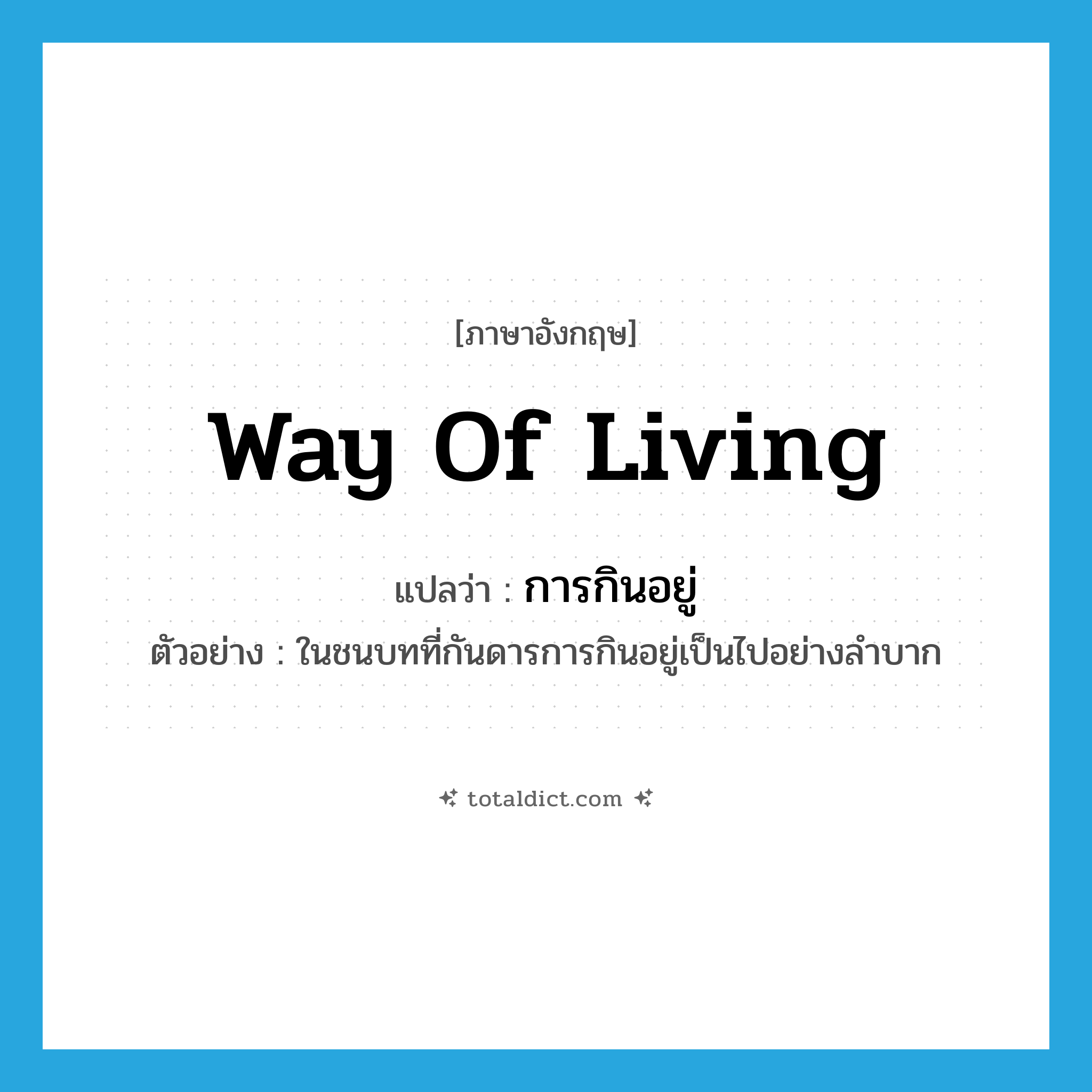 way of living แปลว่า?, คำศัพท์ภาษาอังกฤษ way of living แปลว่า การกินอยู่ ประเภท N ตัวอย่าง ในชนบทที่กันดารการกินอยู่เป็นไปอย่างลำบาก หมวด N