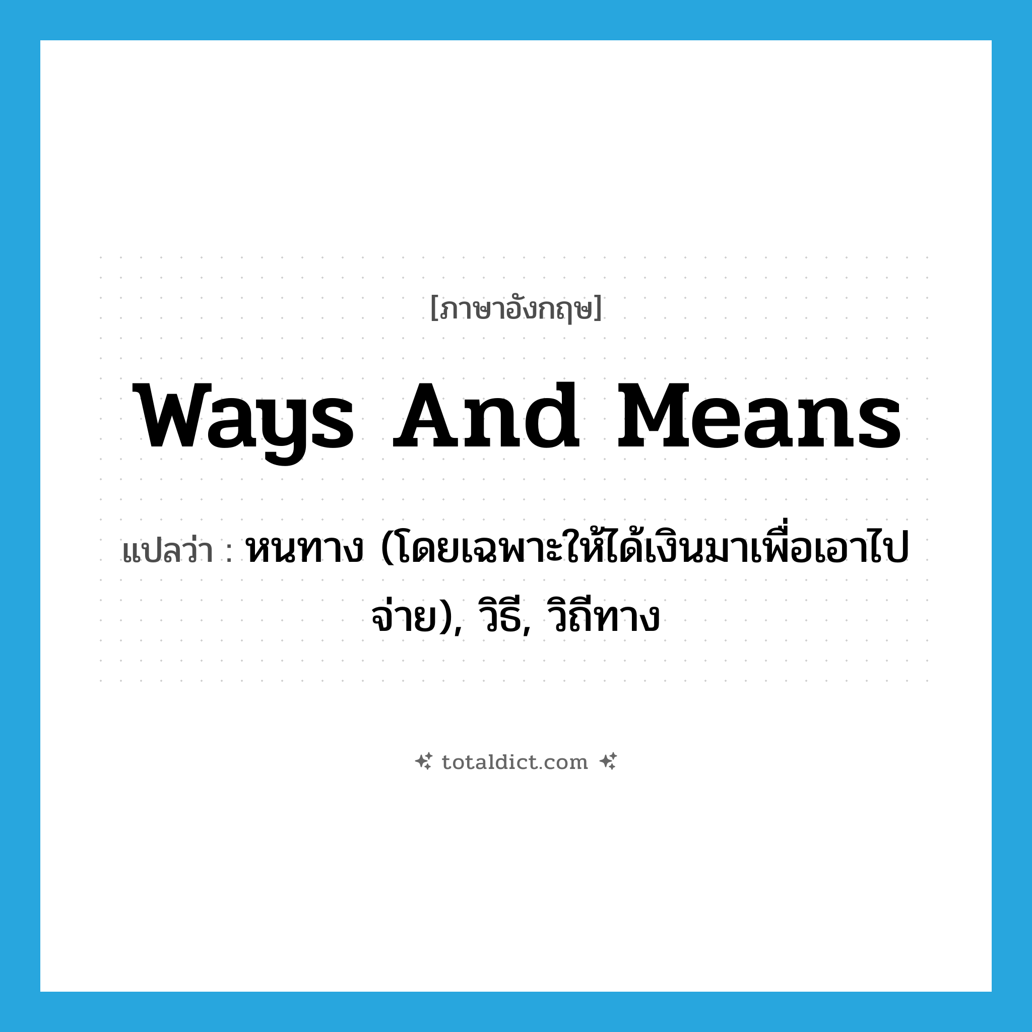 ways and means แปลว่า?, คำศัพท์ภาษาอังกฤษ ways and means แปลว่า หนทาง (โดยเฉพาะให้ได้เงินมาเพื่อเอาไปจ่าย), วิธี, วิถีทาง ประเภท N หมวด N