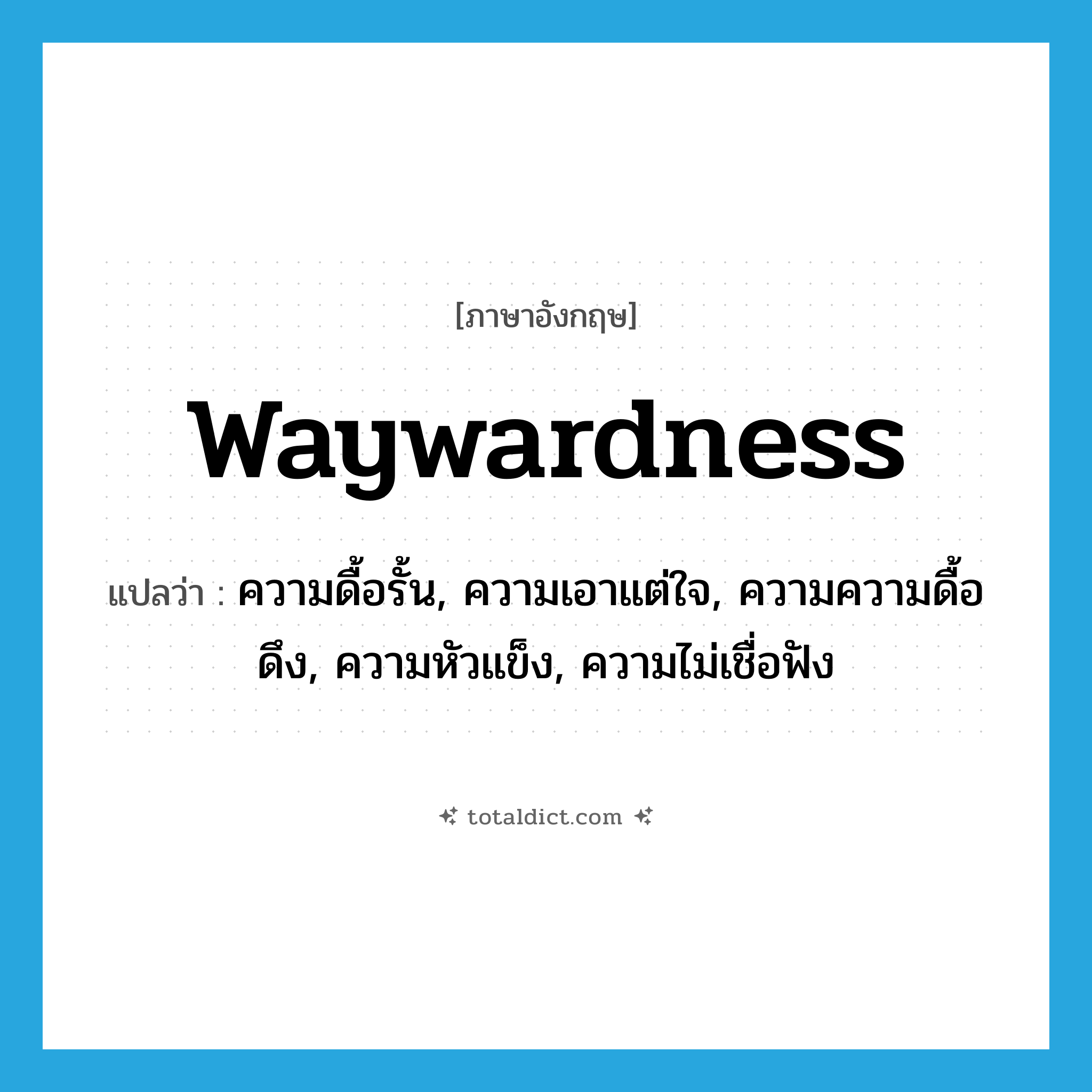 waywardness แปลว่า?, คำศัพท์ภาษาอังกฤษ waywardness แปลว่า ความดื้อรั้น, ความเอาแต่ใจ, ความความดื้อดึง, ความหัวแข็ง, ความไม่เชื่อฟัง ประเภท N หมวด N