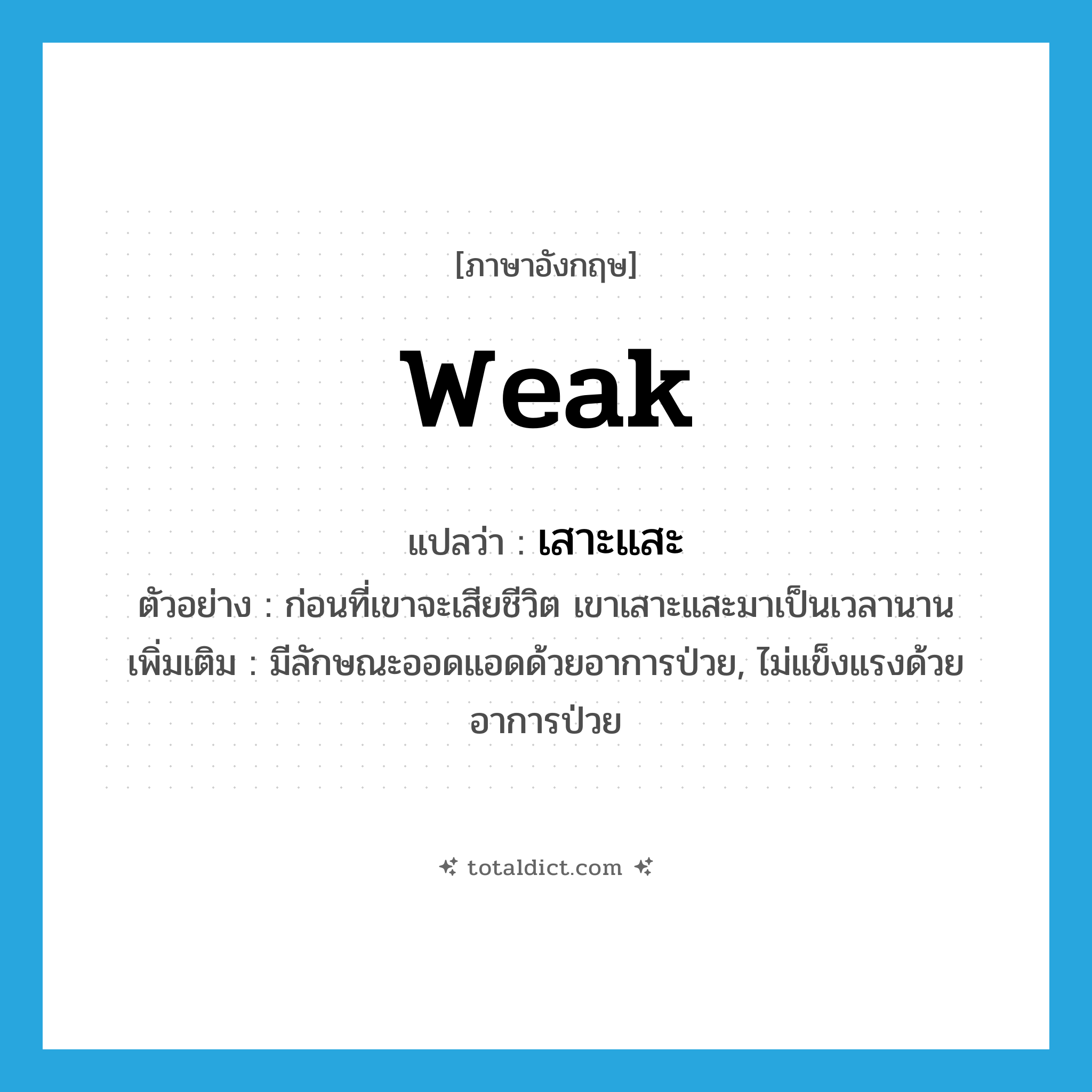 weak แปลว่า?, คำศัพท์ภาษาอังกฤษ weak แปลว่า เสาะแสะ ประเภท V ตัวอย่าง ก่อนที่เขาจะเสียชีวิต เขาเสาะแสะมาเป็นเวลานาน เพิ่มเติม มีลักษณะออดแอดด้วยอาการป่วย, ไม่แข็งแรงด้วยอาการป่วย หมวด V