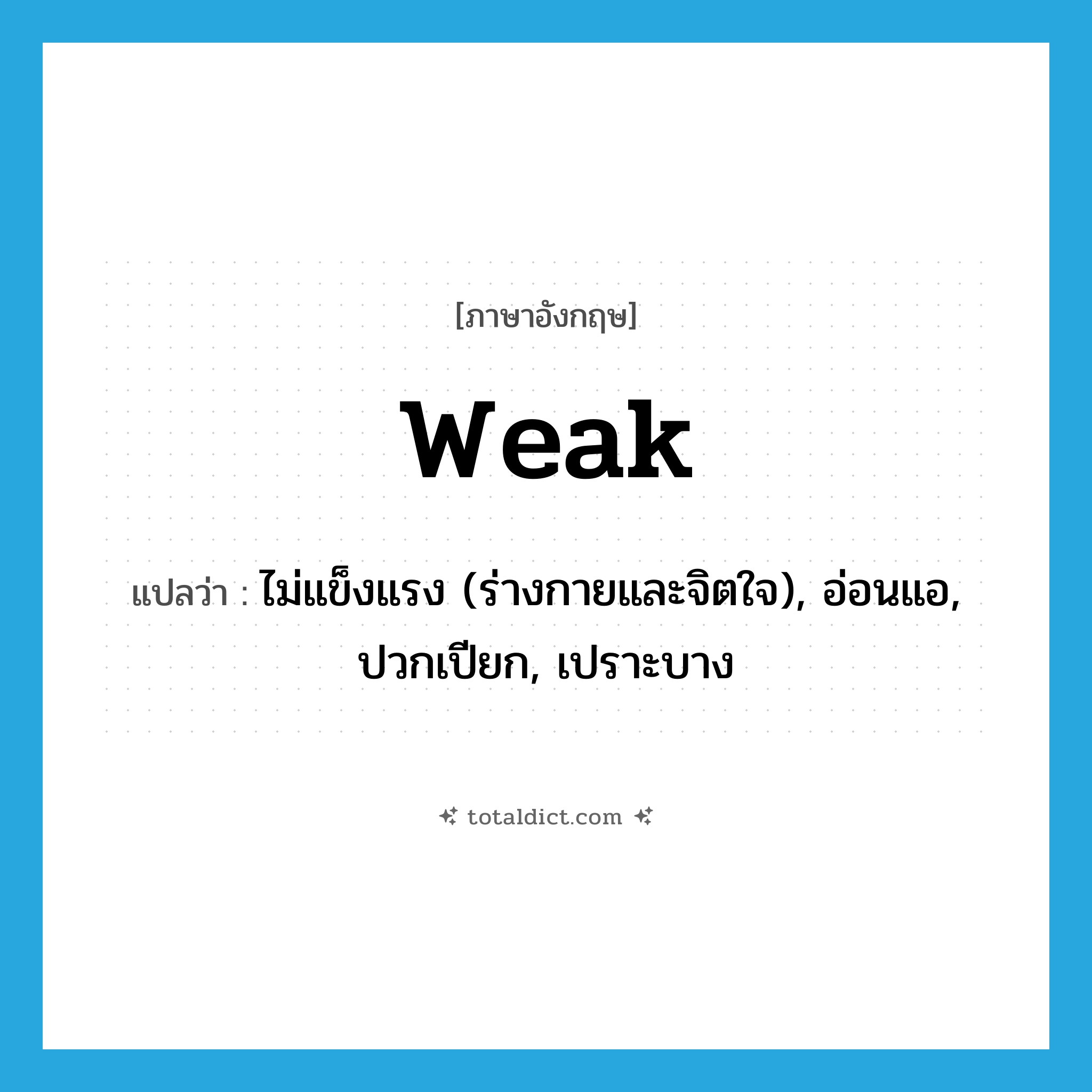 weak แปลว่า?, คำศัพท์ภาษาอังกฤษ weak แปลว่า ไม่แข็งแรง (ร่างกายและจิตใจ), อ่อนแอ, ปวกเปียก, เปราะบาง ประเภท ADJ หมวด ADJ