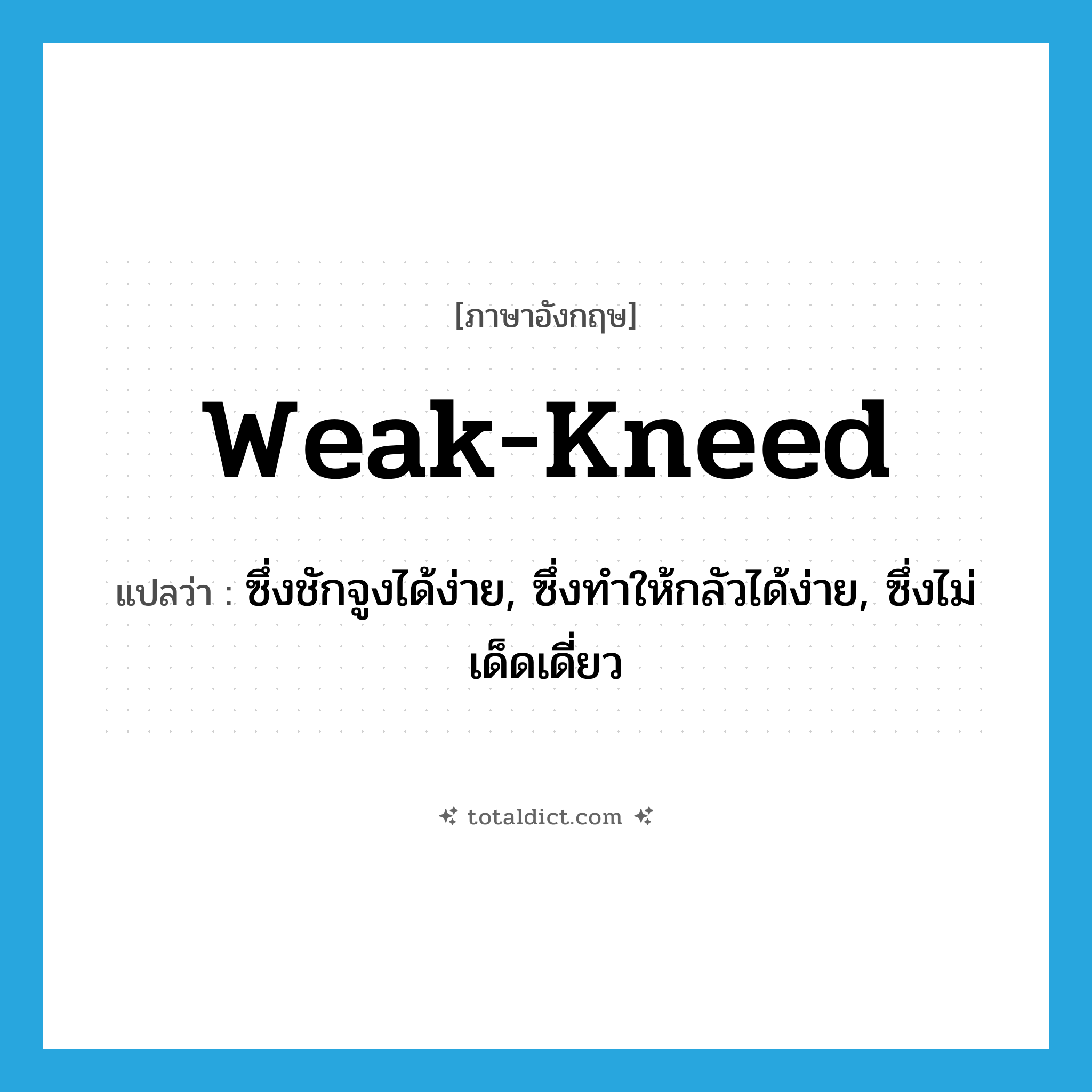 weak-kneed แปลว่า?, คำศัพท์ภาษาอังกฤษ weak-kneed แปลว่า ซึ่งชักจูงได้ง่าย, ซึ่งทำให้กลัวได้ง่าย, ซึ่งไม่เด็ดเดี่ยว ประเภท ADJ หมวด ADJ