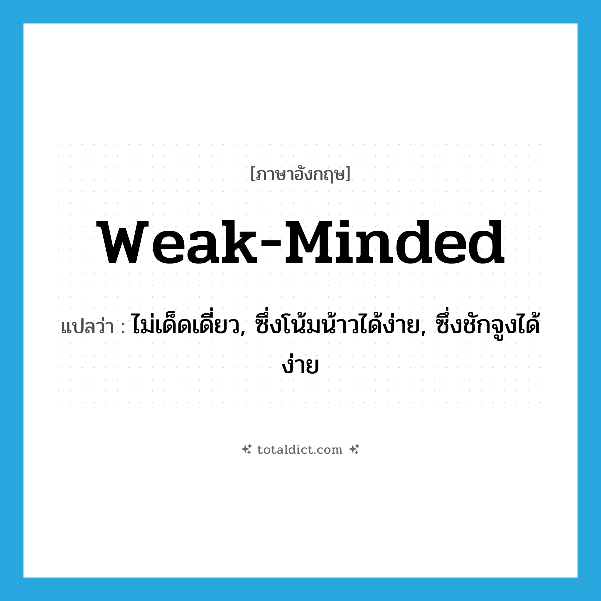 weak-minded แปลว่า?, คำศัพท์ภาษาอังกฤษ weak-minded แปลว่า ไม่เด็ดเดี่ยว, ซึ่งโน้มน้าวได้ง่าย, ซึ่งชักจูงได้ง่าย ประเภท ADJ หมวด ADJ