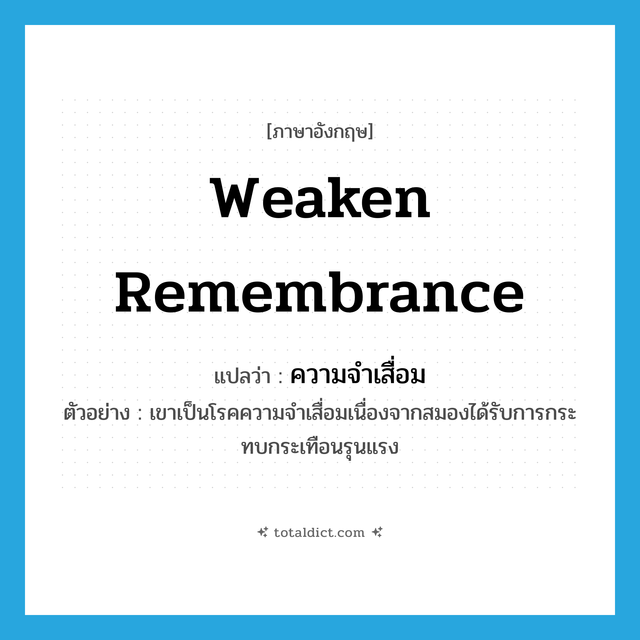 weaken remembrance แปลว่า?, คำศัพท์ภาษาอังกฤษ weaken remembrance แปลว่า ความจำเสื่อม ประเภท N ตัวอย่าง เขาเป็นโรคความจำเสื่อมเนื่องจากสมองได้รับการกระทบกระเทือนรุนแรง หมวด N