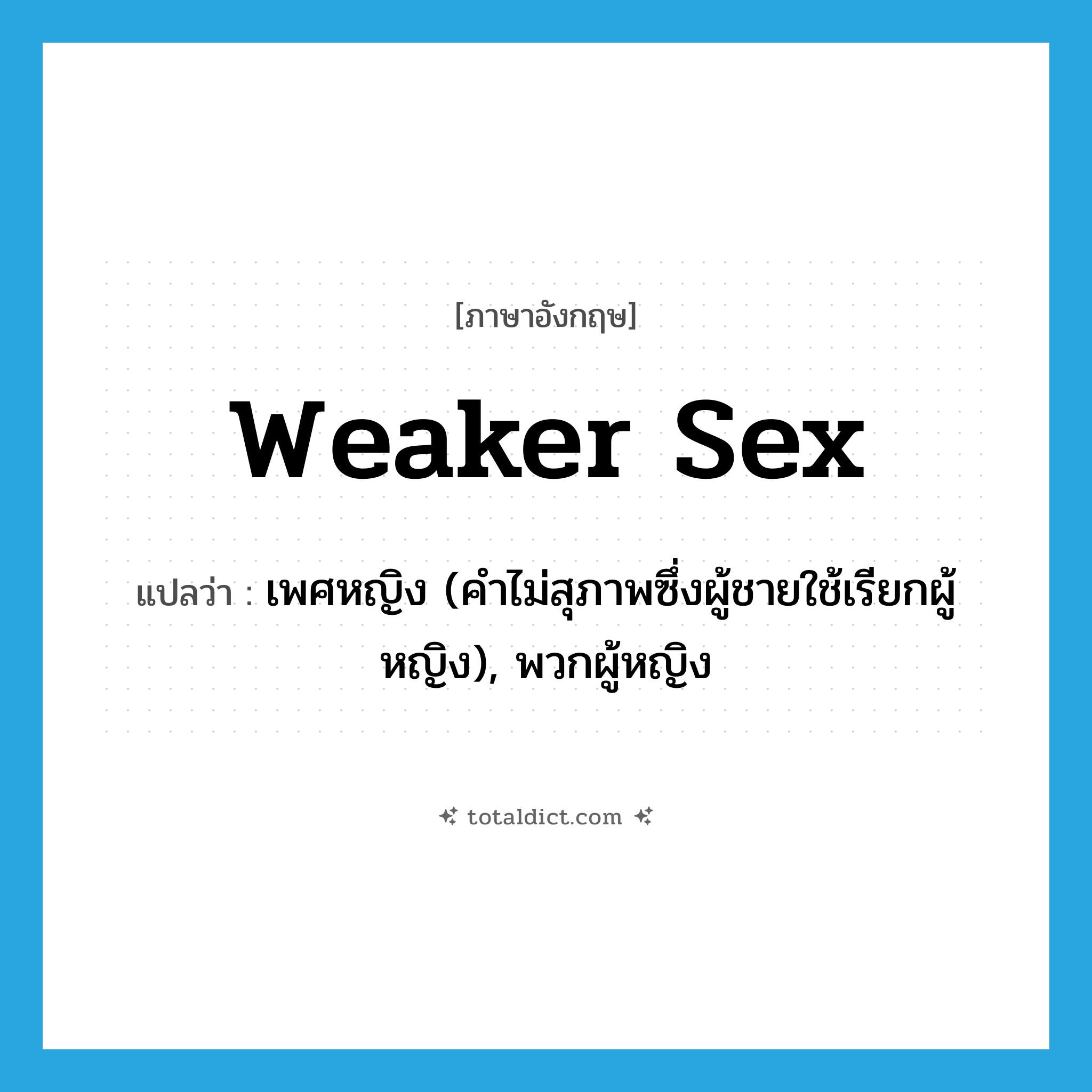 weaker sex แปลว่า?, คำศัพท์ภาษาอังกฤษ weaker sex แปลว่า เพศหญิง (คำไม่สุภาพซึ่งผู้ชายใช้เรียกผู้หญิง), พวกผู้หญิง ประเภท N หมวด N