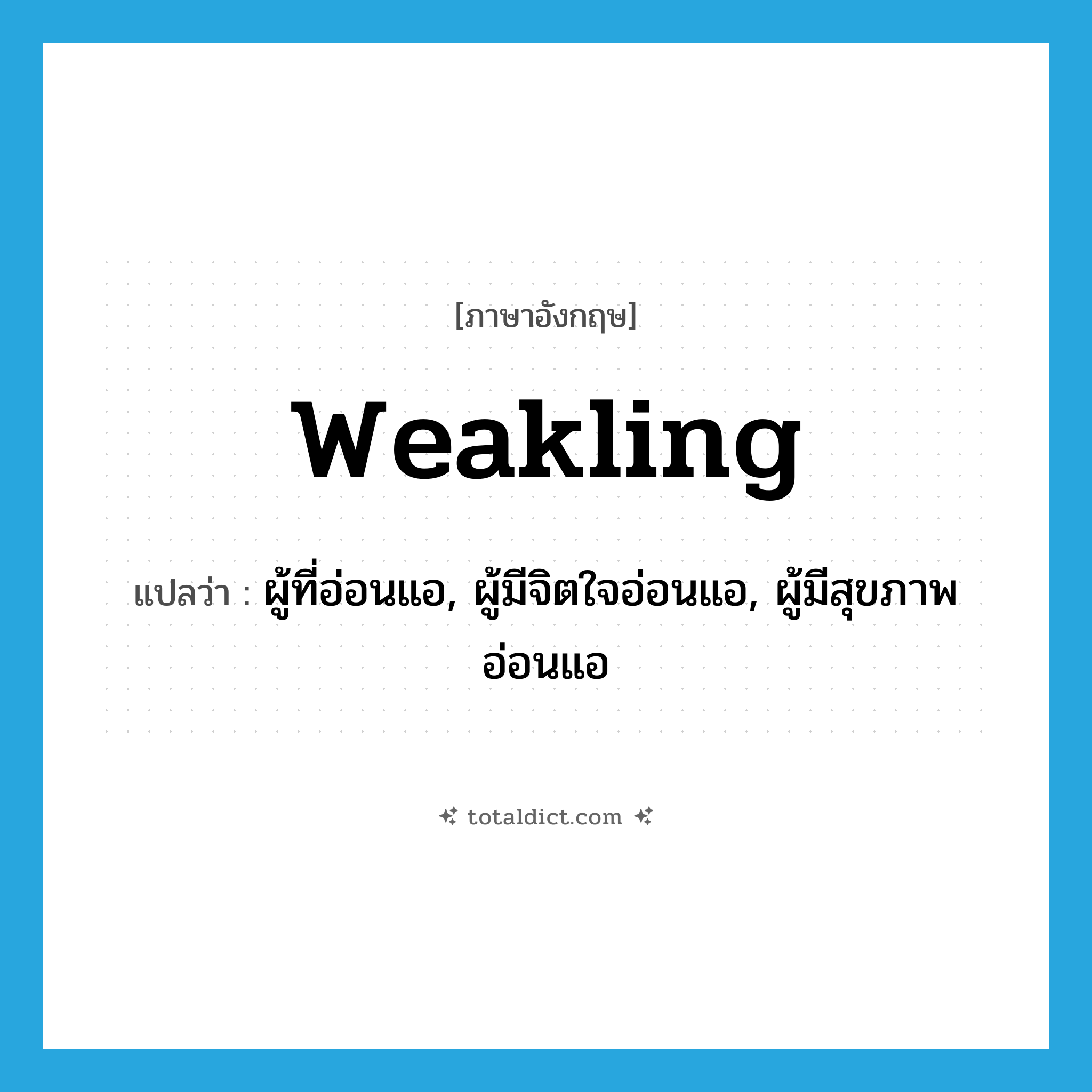 weakling แปลว่า?, คำศัพท์ภาษาอังกฤษ weakling แปลว่า ผู้ที่อ่อนแอ, ผู้มีจิตใจอ่อนแอ, ผู้มีสุขภาพอ่อนแอ ประเภท N หมวด N