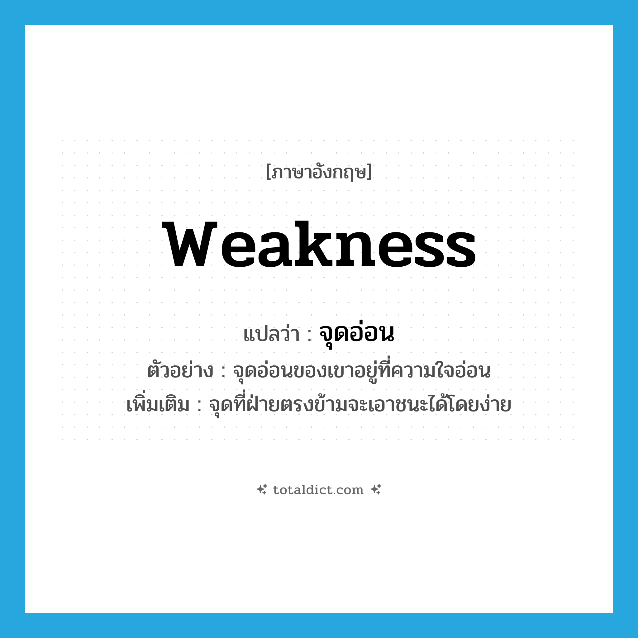 weakness แปลว่า?, คำศัพท์ภาษาอังกฤษ weakness แปลว่า จุดอ่อน ประเภท N ตัวอย่าง จุดอ่อนของเขาอยู่ที่ความใจอ่อน เพิ่มเติม จุดที่ฝ่ายตรงข้ามจะเอาชนะได้โดยง่าย หมวด N