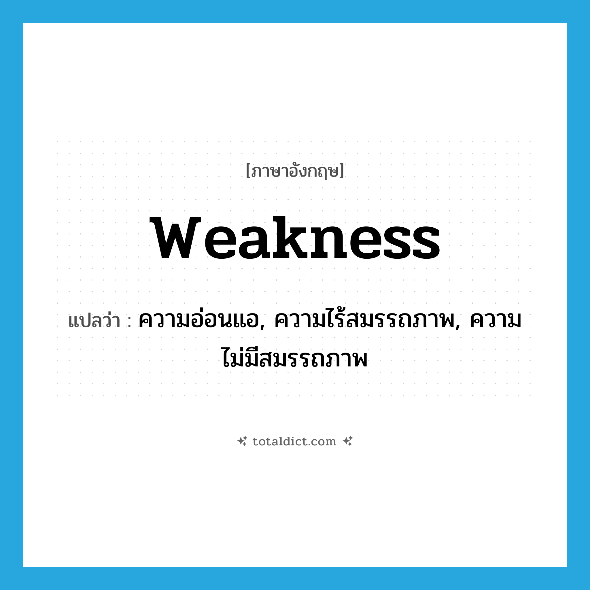 weakness แปลว่า?, คำศัพท์ภาษาอังกฤษ weakness แปลว่า ความอ่อนแอ, ความไร้สมรรถภาพ, ความไม่มีสมรรถภาพ ประเภท N หมวด N