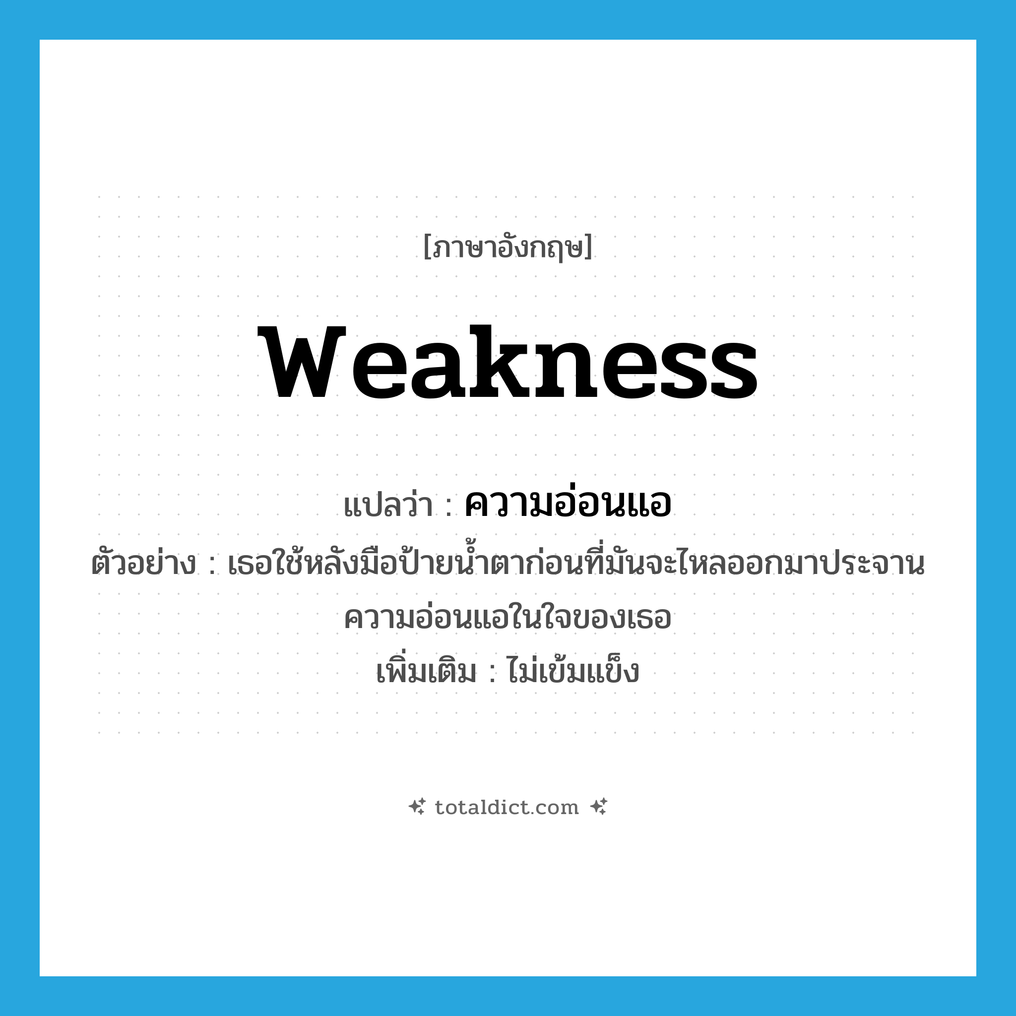 weakness แปลว่า?, คำศัพท์ภาษาอังกฤษ weakness แปลว่า ความอ่อนแอ ประเภท N ตัวอย่าง เธอใช้หลังมือป้ายน้ำตาก่อนที่มันจะไหลออกมาประจานความอ่อนแอในใจของเธอ เพิ่มเติม ไม่เข้มแข็ง หมวด N