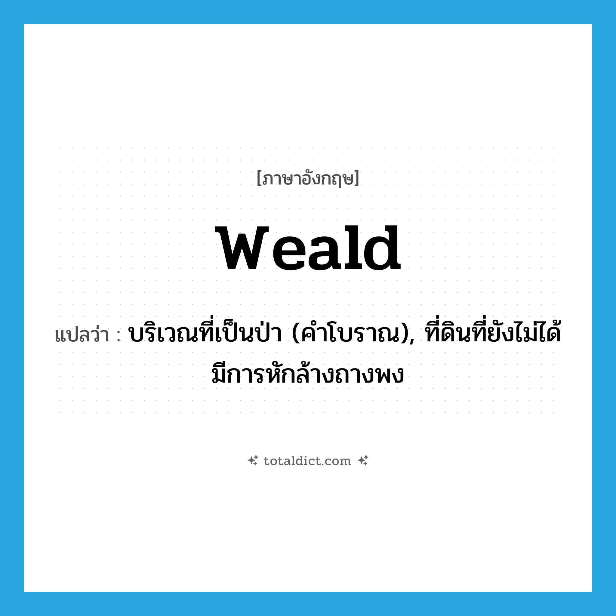 weald แปลว่า?, คำศัพท์ภาษาอังกฤษ weald แปลว่า บริเวณที่เป็นป่า (คำโบราณ), ที่ดินที่ยังไม่ได้มีการหักล้างถางพง ประเภท N หมวด N