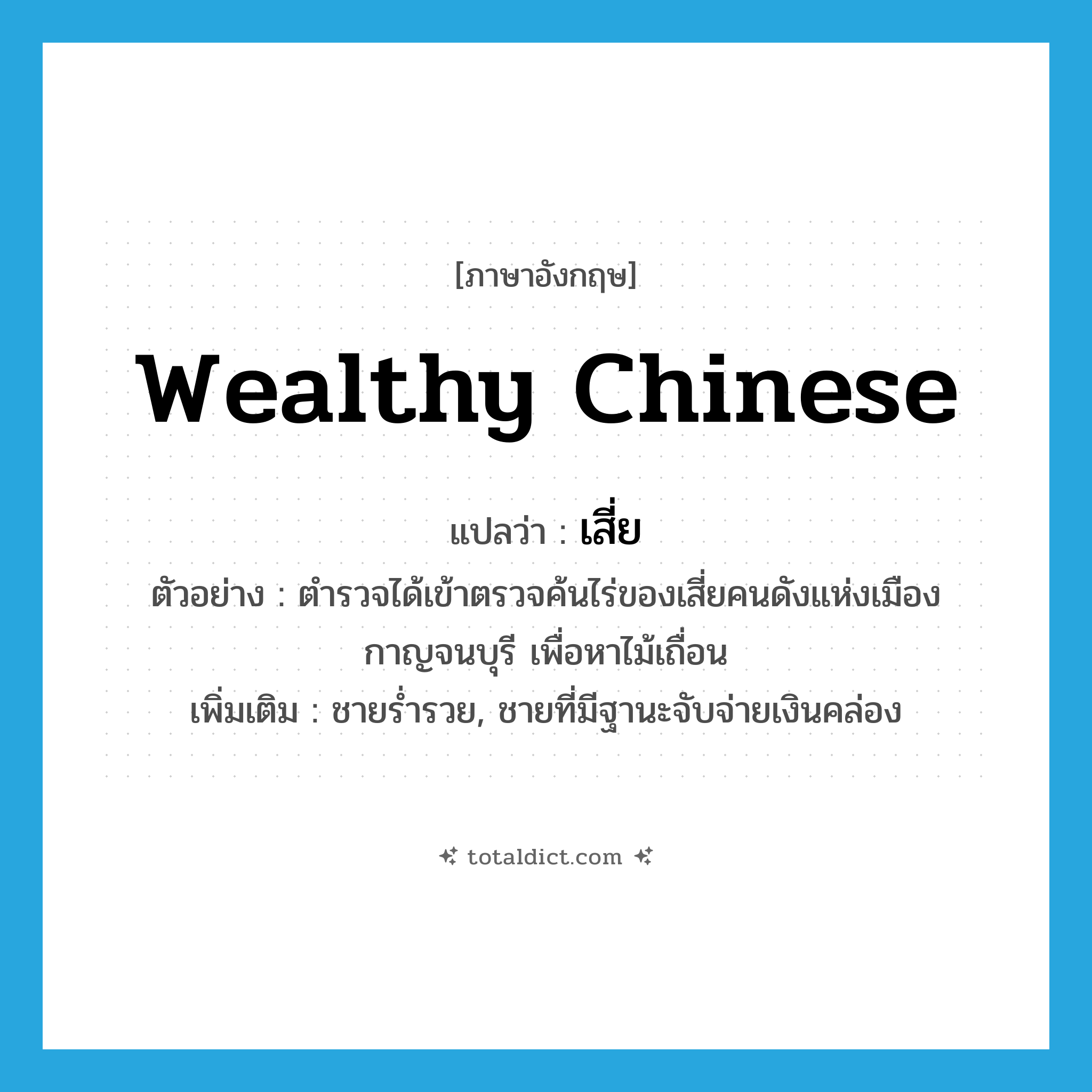 wealthy Chinese แปลว่า?, คำศัพท์ภาษาอังกฤษ wealthy Chinese แปลว่า เสี่ย ประเภท N ตัวอย่าง ตำรวจได้เข้าตรวจค้นไร่ของเสี่ยคนดังแห่งเมืองกาญจนบุรี เพื่อหาไม้เถื่อน เพิ่มเติม ชายร่ำรวย, ชายที่มีฐานะจับจ่ายเงินคล่อง หมวด N