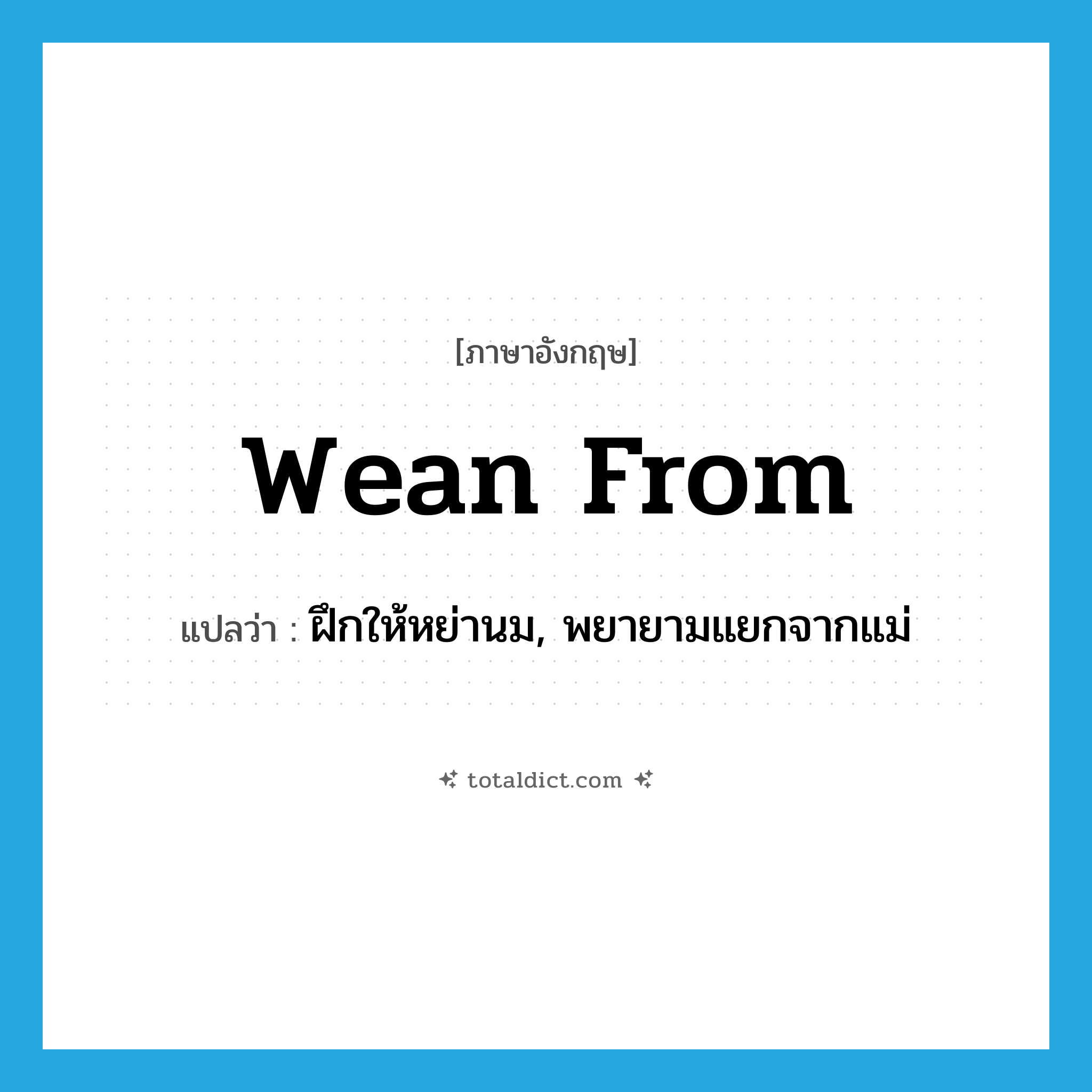 wean from แปลว่า?, คำศัพท์ภาษาอังกฤษ wean from แปลว่า ฝึกให้หย่านม, พยายามแยกจากแม่ ประเภท PHRV หมวด PHRV