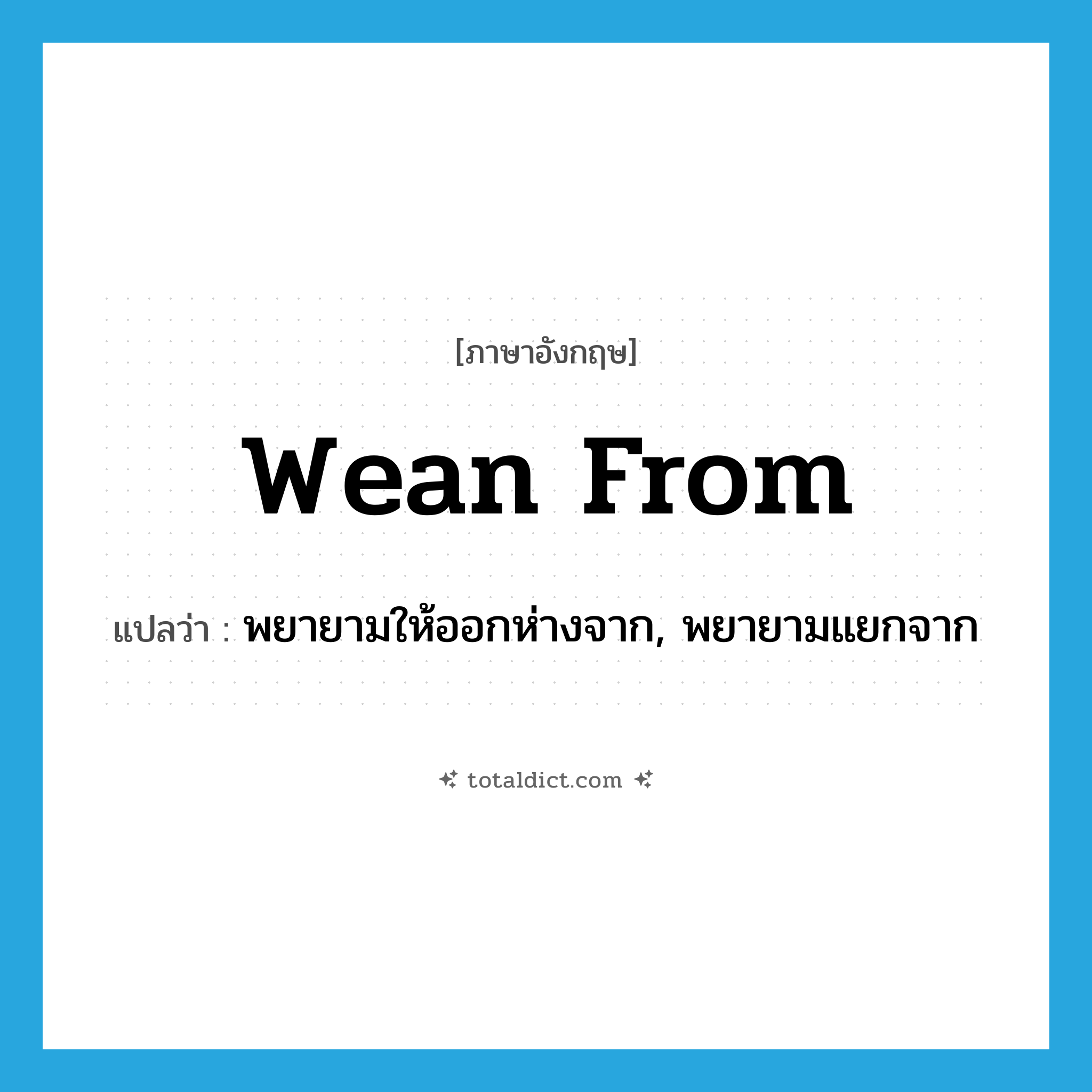 wean from แปลว่า?, คำศัพท์ภาษาอังกฤษ wean from แปลว่า พยายามให้ออกห่างจาก, พยายามแยกจาก ประเภท PHRV หมวด PHRV