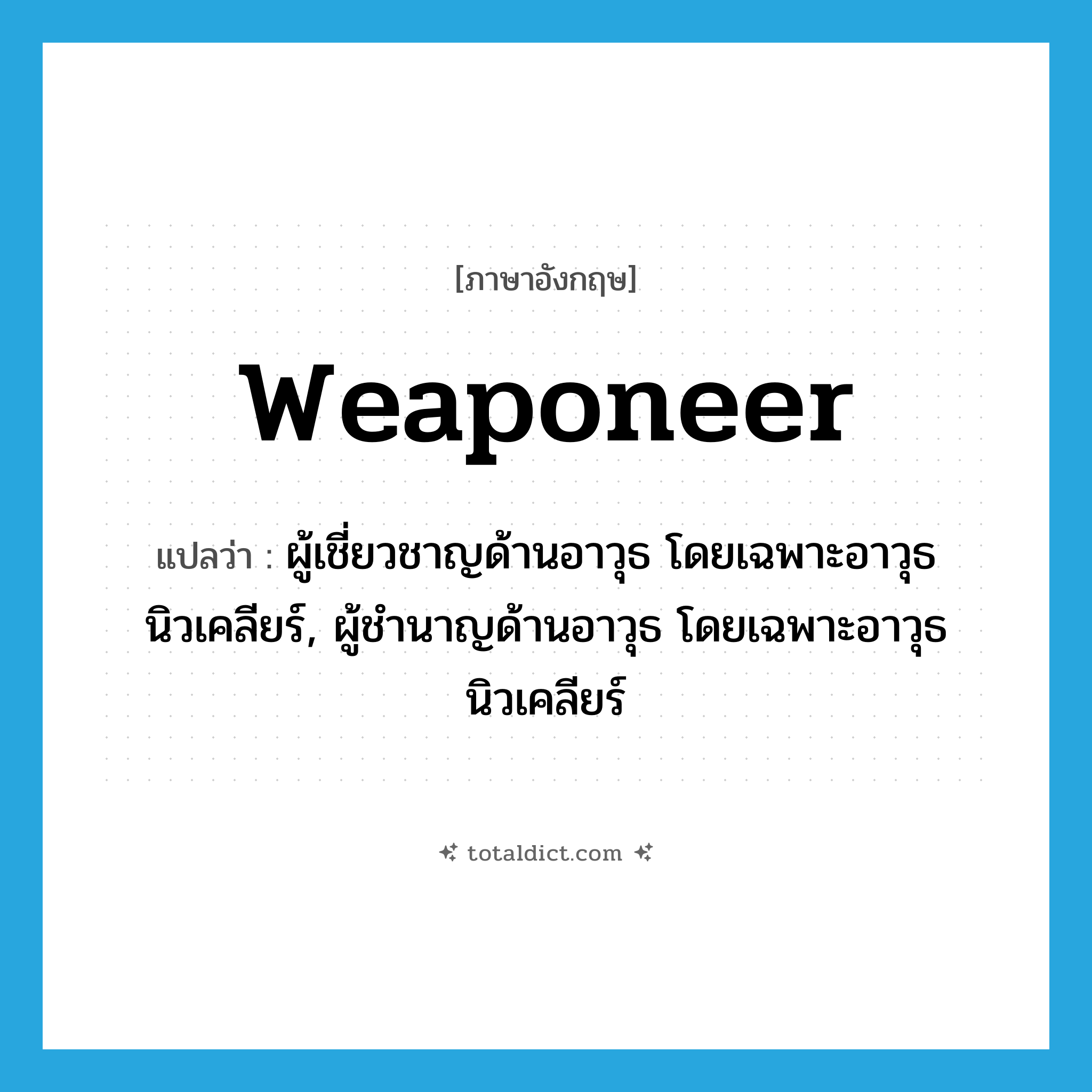 weaponeer แปลว่า?, คำศัพท์ภาษาอังกฤษ weaponeer แปลว่า ผู้เชี่ยวชาญด้านอาวุธ โดยเฉพาะอาวุธนิวเคลียร์, ผู้ชำนาญด้านอาวุธ โดยเฉพาะอาวุธนิวเคลียร์ ประเภท N หมวด N
