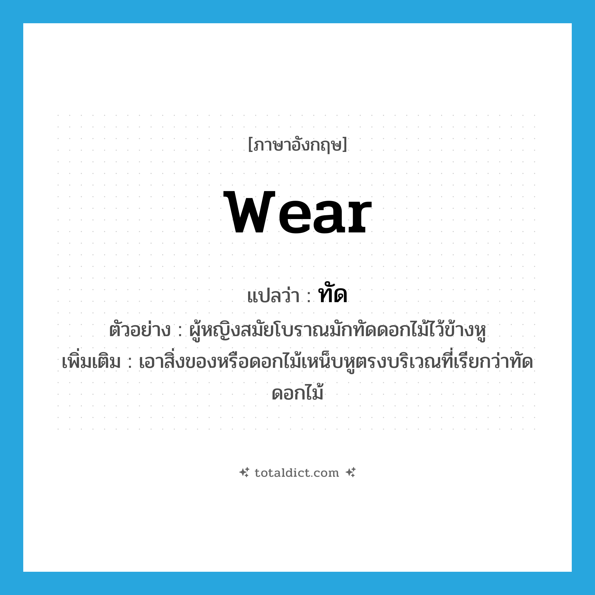 wear แปลว่า?, คำศัพท์ภาษาอังกฤษ wear แปลว่า ทัด ประเภท V ตัวอย่าง ผู้หญิงสมัยโบราณมักทัดดอกไม้ไว้ข้างหู เพิ่มเติม เอาสิ่งของหรือดอกไม้เหน็บหูตรงบริเวณที่เรียกว่าทัดดอกไม้ หมวด V