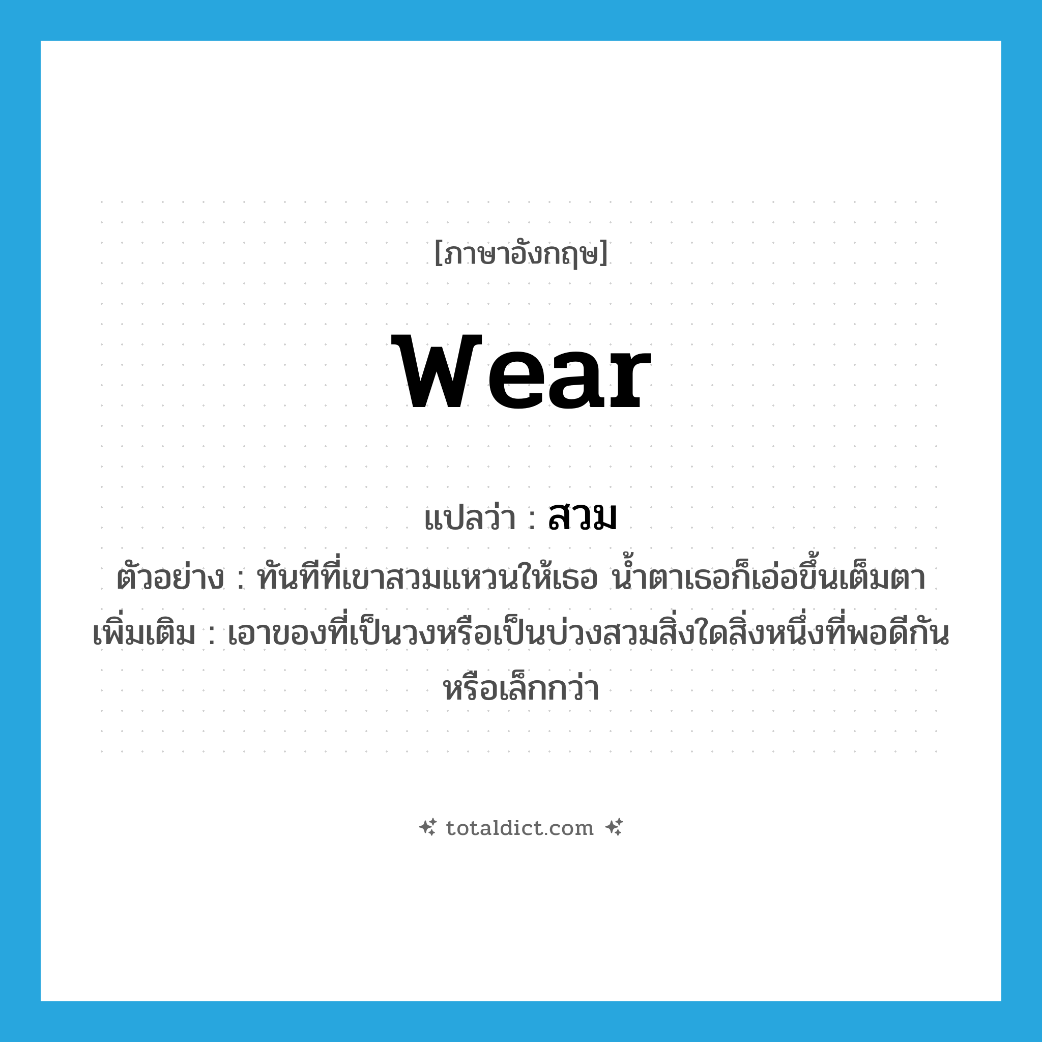 wear แปลว่า?, คำศัพท์ภาษาอังกฤษ wear แปลว่า สวม ประเภท V ตัวอย่าง ทันทีที่เขาสวมแหวนให้เธอ น้ำตาเธอก็เอ่อขึ้นเต็มตา เพิ่มเติม เอาของที่เป็นวงหรือเป็นบ่วงสวมสิ่งใดสิ่งหนึ่งที่พอดีกันหรือเล็กกว่า หมวด V