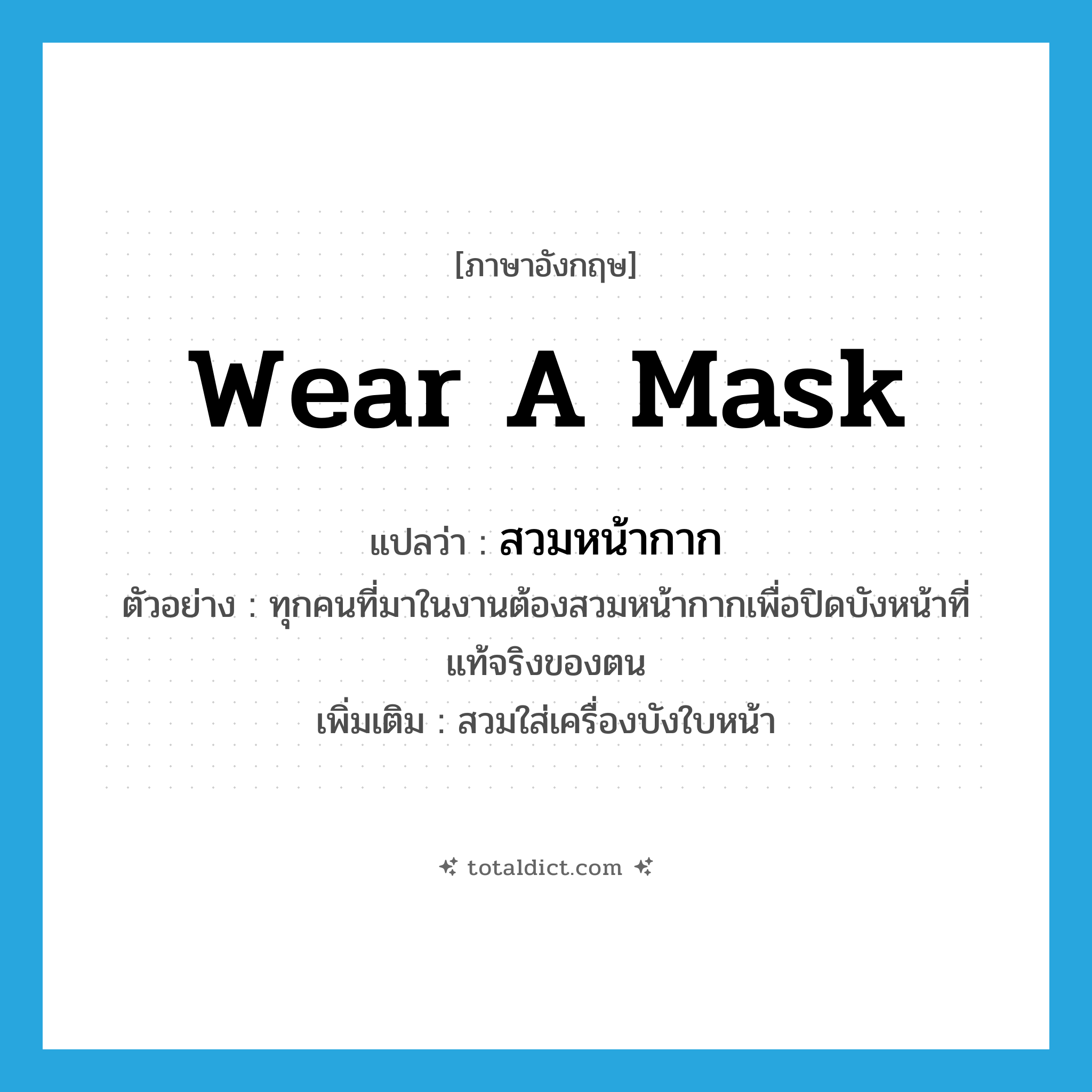 wear a mask แปลว่า?, คำศัพท์ภาษาอังกฤษ wear a mask แปลว่า สวมหน้ากาก ประเภท V ตัวอย่าง ทุกคนที่มาในงานต้องสวมหน้ากากเพื่อปิดบังหน้าที่แท้จริงของตน เพิ่มเติม สวมใส่เครื่องบังใบหน้า หมวด V