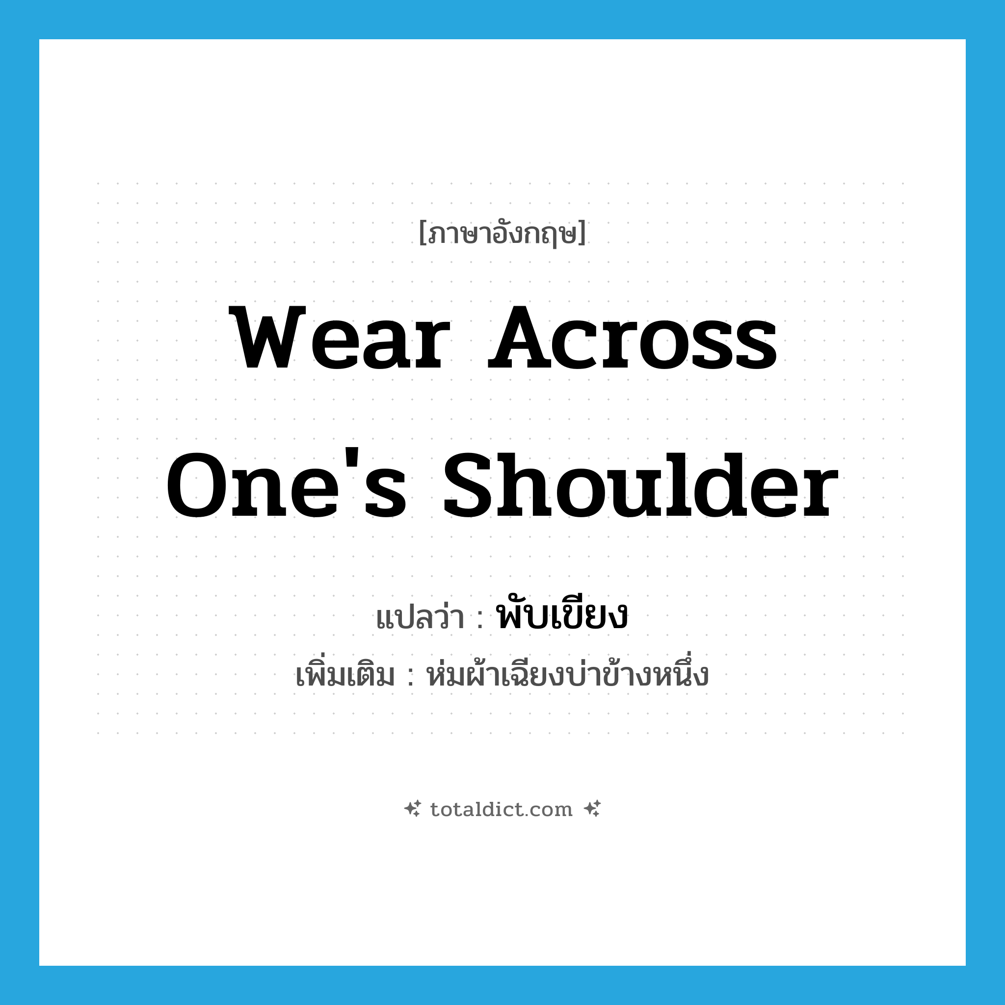 wear across one&#39;s shoulder แปลว่า?, คำศัพท์ภาษาอังกฤษ wear across one&#39;s shoulder แปลว่า พับเขียง ประเภท V เพิ่มเติม ห่มผ้าเฉียงบ่าข้างหนึ่ง หมวด V