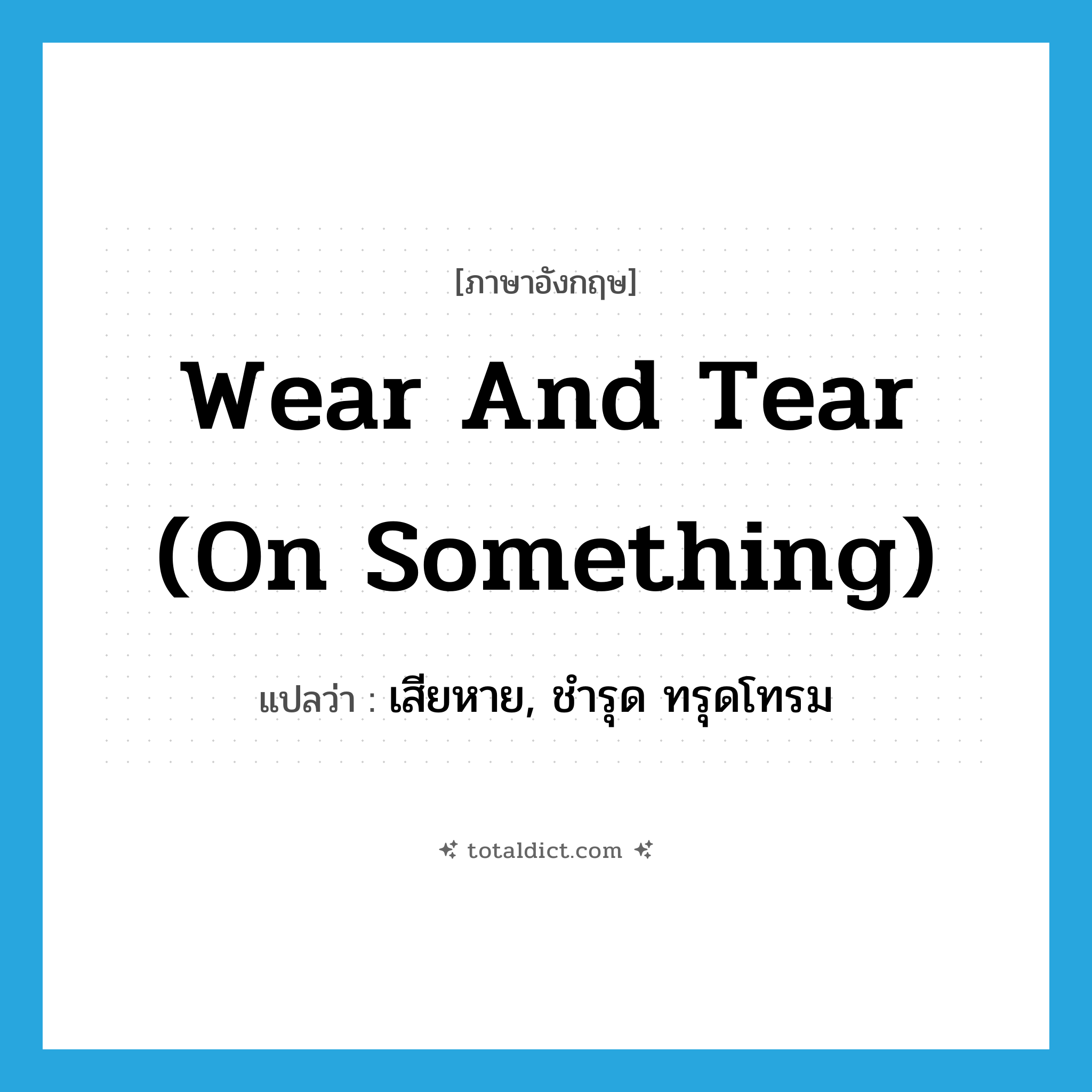 wear and tear (on something) แปลว่า?, คำศัพท์ภาษาอังกฤษ wear and tear (on something) แปลว่า เสียหาย, ชำรุด ทรุดโทรม ประเภท IDM หมวด IDM