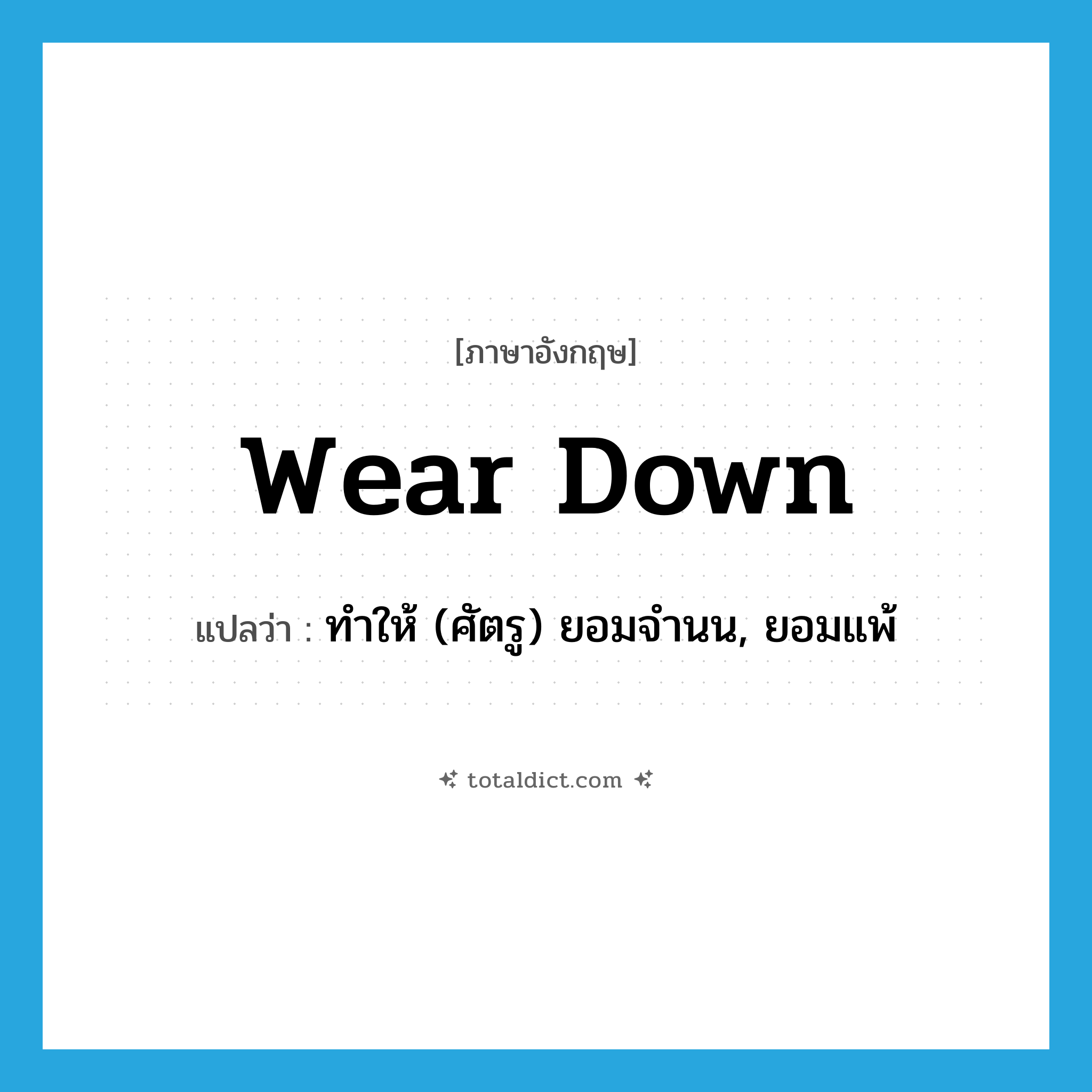 wear down แปลว่า?, คำศัพท์ภาษาอังกฤษ wear down แปลว่า ทำให้ (ศัตรู) ยอมจำนน, ยอมแพ้ ประเภท PHRV หมวด PHRV