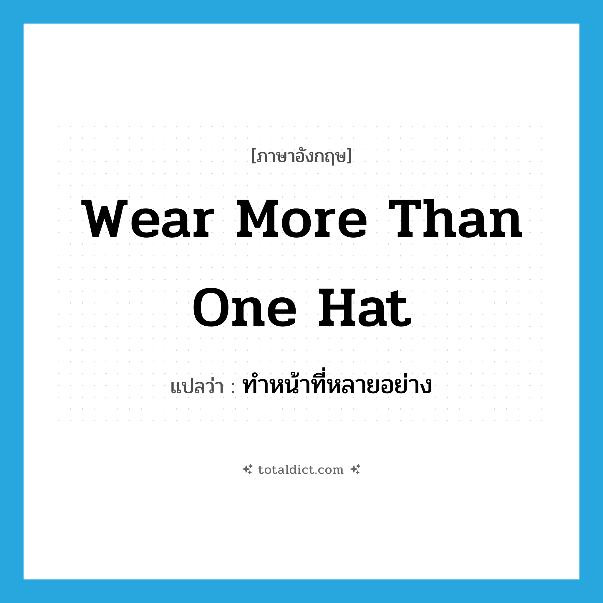 wear more than one hat แปลว่า?, คำศัพท์ภาษาอังกฤษ wear more than one hat แปลว่า ทำหน้าที่หลายอย่าง ประเภท IDM หมวด IDM