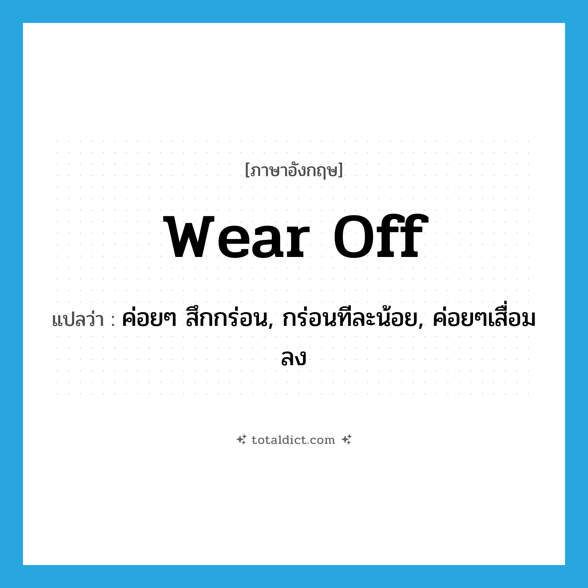 wear off แปลว่า?, คำศัพท์ภาษาอังกฤษ wear off แปลว่า ค่อยๆ สึกกร่อน, กร่อนทีละน้อย, ค่อยๆเสื่อมลง ประเภท PHRV หมวด PHRV