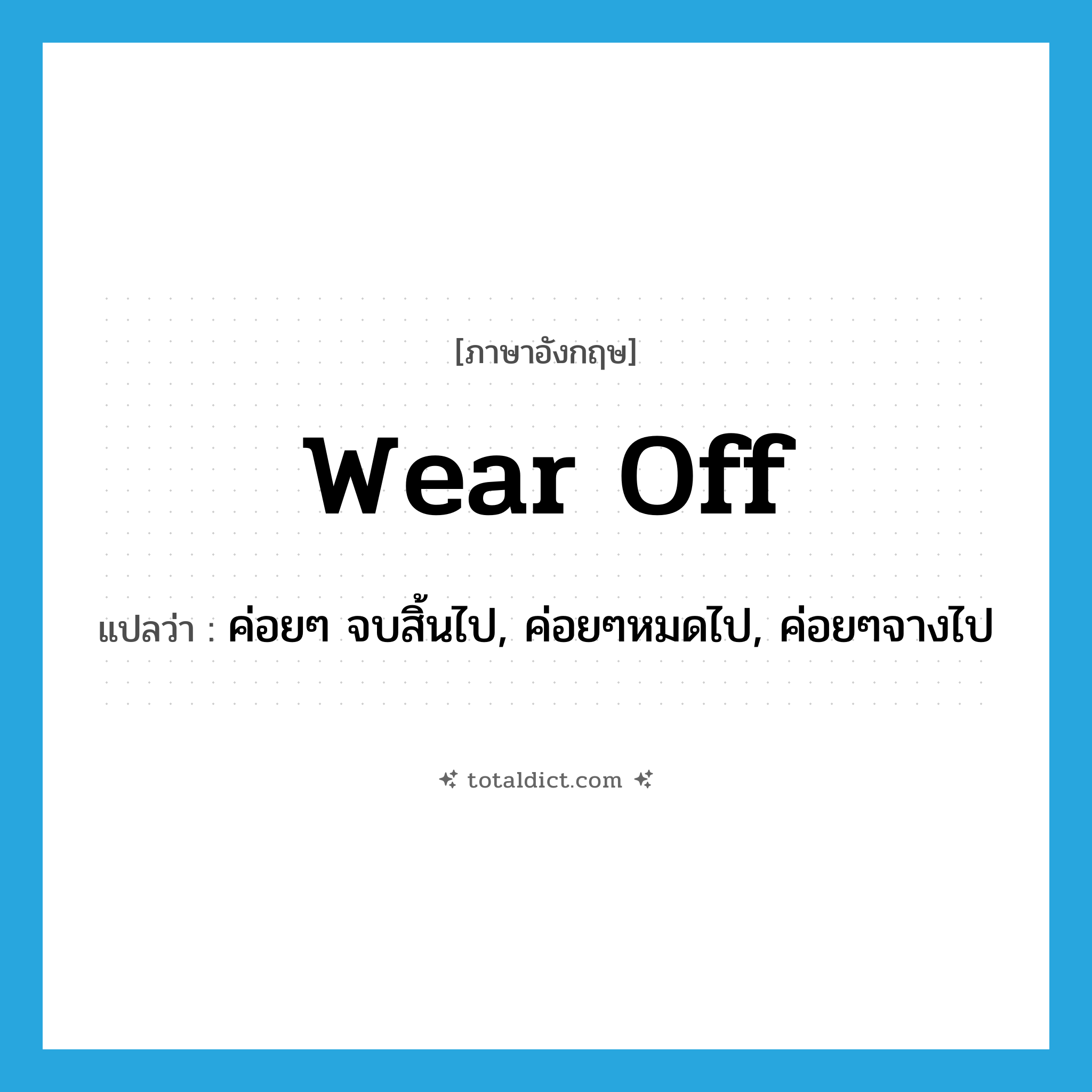 wear off แปลว่า?, คำศัพท์ภาษาอังกฤษ wear off แปลว่า ค่อยๆ จบสิ้นไป, ค่อยๆหมดไป, ค่อยๆจางไป ประเภท PHRV หมวด PHRV