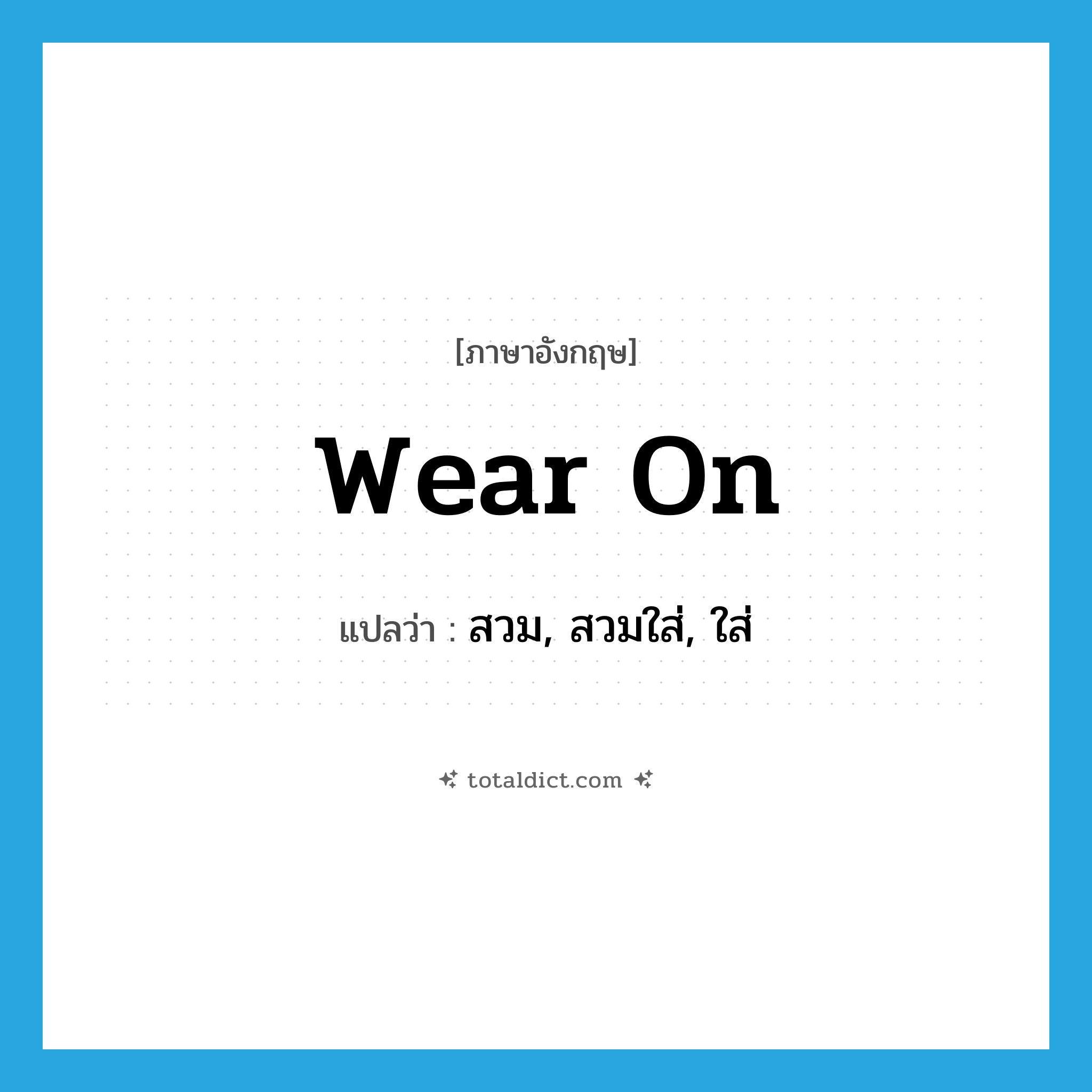 wear on แปลว่า?, คำศัพท์ภาษาอังกฤษ wear on แปลว่า สวม, สวมใส่, ใส่ ประเภท PHRV หมวด PHRV