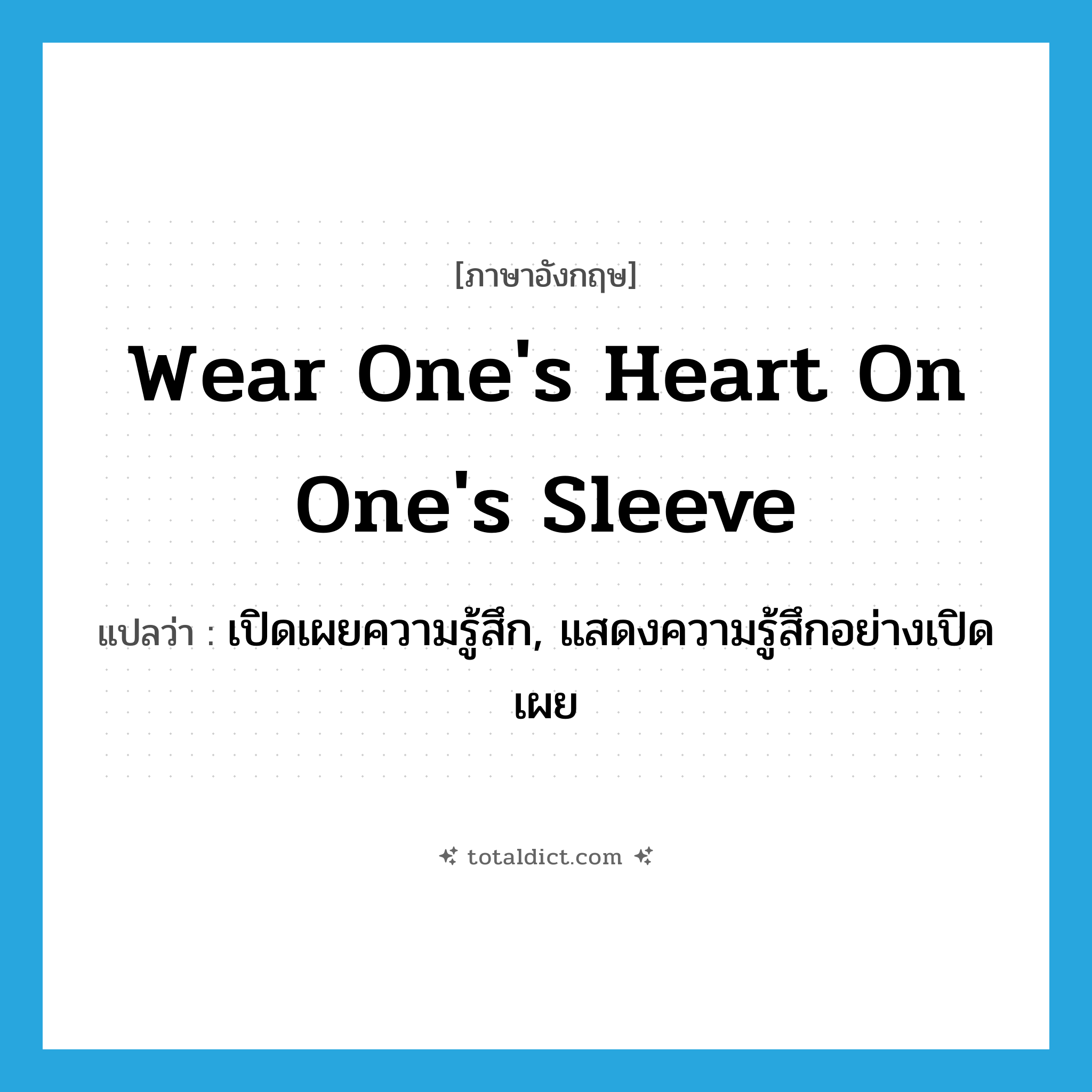 wear one&#39;s heart on one&#39;s sleeve แปลว่า?, คำศัพท์ภาษาอังกฤษ wear one&#39;s heart on one&#39;s sleeve แปลว่า เปิดเผยความรู้สึก, แสดงความรู้สึกอย่างเปิดเผย ประเภท PHRV หมวด PHRV